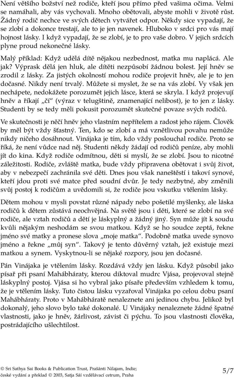 I když vypadají, že se zlobí, je to pro vaše dobro. V jejich srdcích plyne proud nekonečné lásky. Malý příklad: Když udělá dítě nějakou nezbednost, matka mu naplácá. Ale jak?