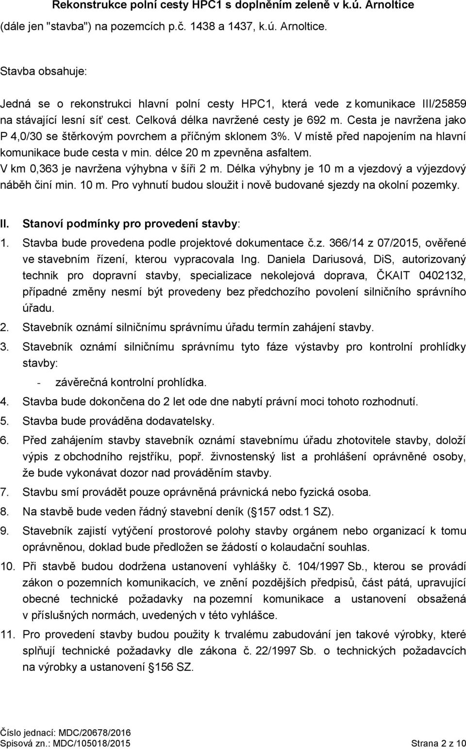 délce 20 m zpevněna asfaltem. V km 0,363 je navržena výhybna v šíři 2 m. Délka výhybny je 10 m a vjezdový a výjezdový náběh činí min. 10 m. Pro vyhnutí budou sloužit i nově budované sjezdy na okolní pozemky.