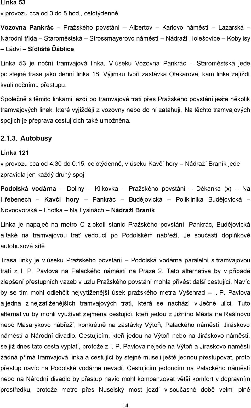 noční tramvajová linka. V úseku Vozovna Pankrác Staroměstská jede po stejné trase jako denní linka 18. Výjimku tvoří zastávka Otakarova, kam linka zajíždí kvůli nočnímu přestupu.