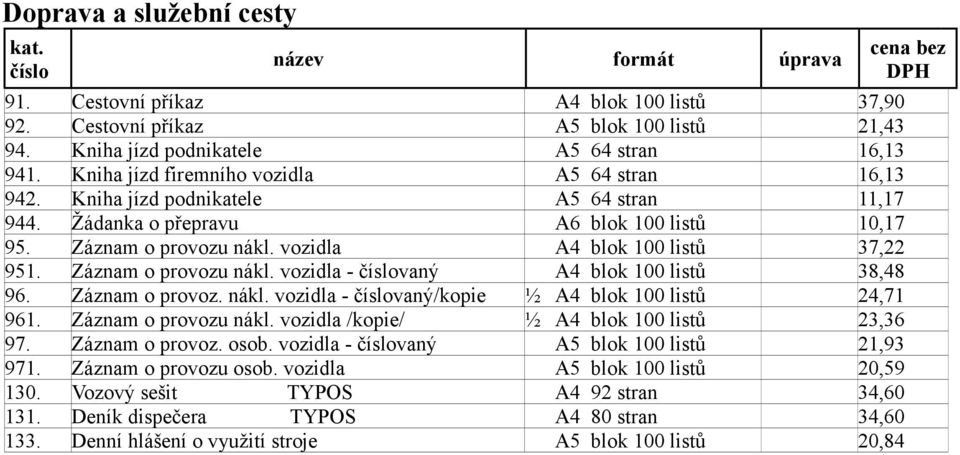 vozidla A4 blok 100 listů 37,22 951. Záznam o provozu nákl. vozidla - vaný A4 blok 100 listů 38,48 96. Záznam o provoz. nákl. vozidla - vaný/kopie ½ A4 blok 100 listů 24,71 961. Záznam o provozu nákl. vozidla /kopie/ ½ A4 blok 100 listů 23,36 97.