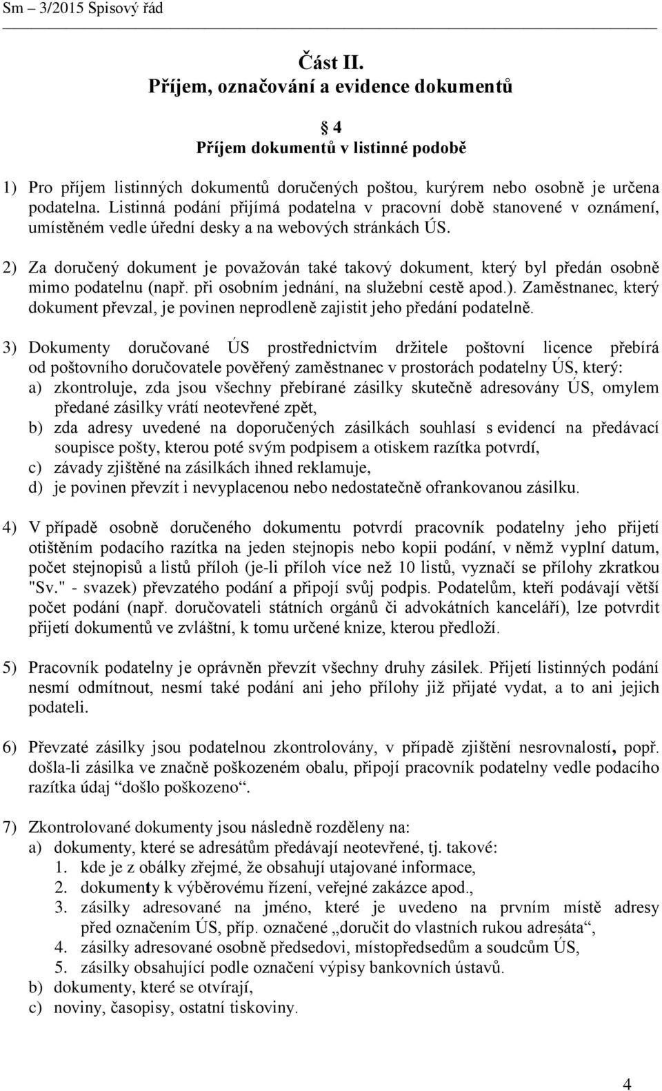 2) Za doručený dokument je považován také takový dokument, který byl předán osobně mimo podatelnu (např. při osobním jednání, na služební cestě apod.). Zaměstnanec, který dokument převzal, je povinen neprodleně zajistit jeho předání podatelně.