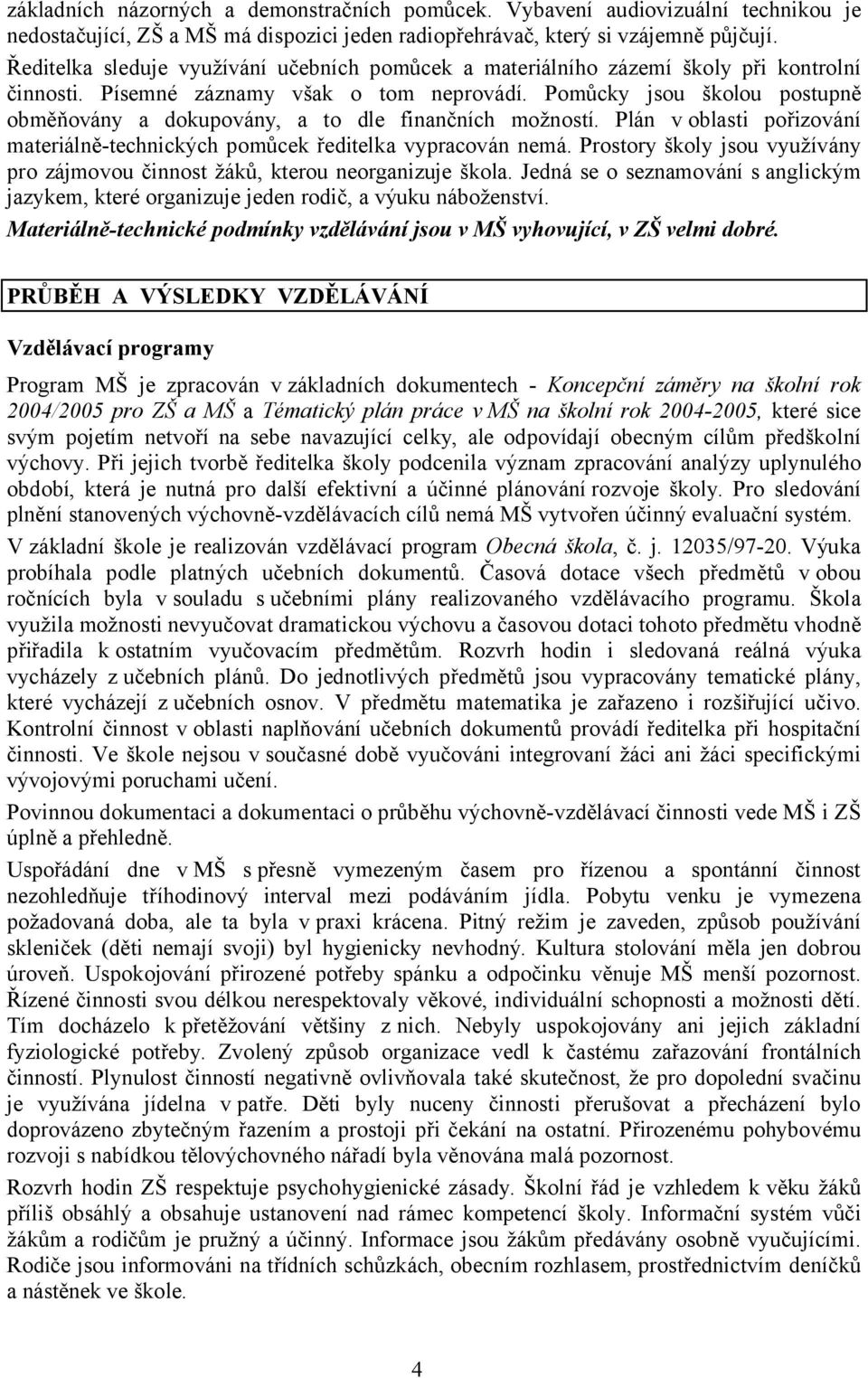 Pomůcky jsou školou postupně obměňovány a dokupovány, a to dle finančních možností. Plán v oblasti pořizování materiálně-technických pomůcek ředitelka vypracován nemá.