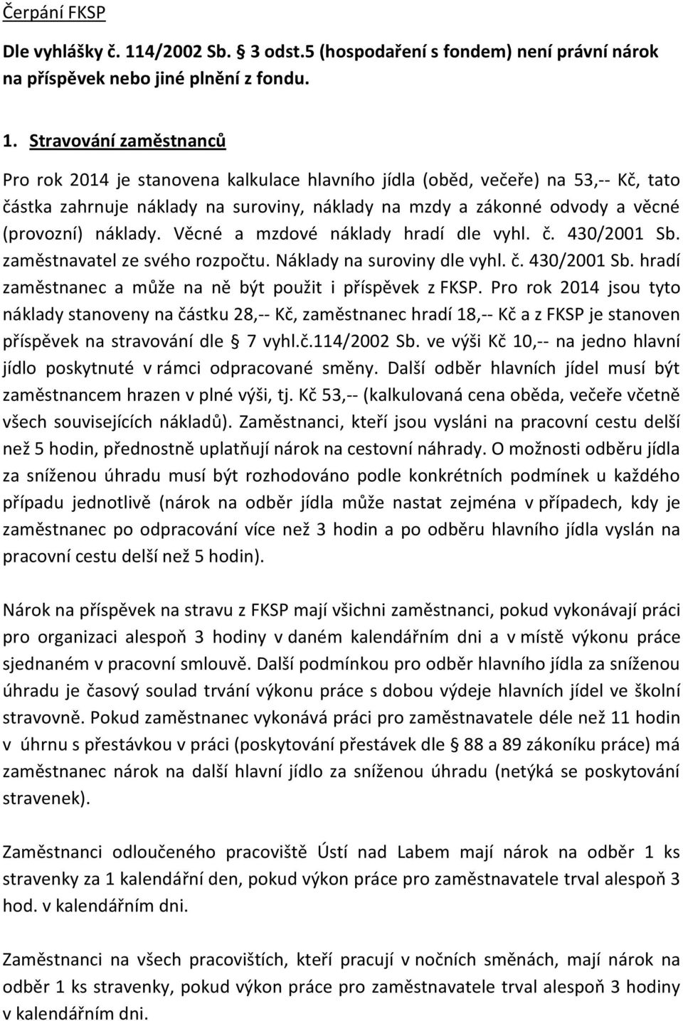 Stravování zaměstnanců Pro rok 2014 je stanovena kalkulace hlavního jídla (oběd, večeře) na 53,-- Kč, tato částka zahrnuje náklady na suroviny, náklady na mzdy a zákonné odvody a věcné (provozní)