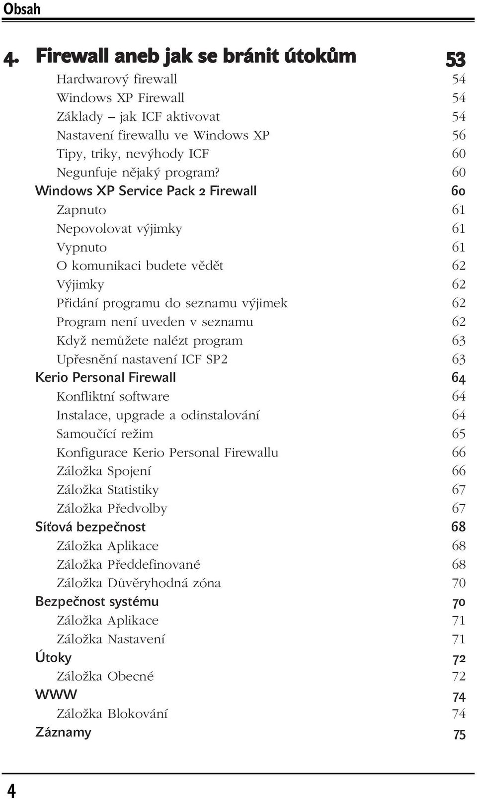 60 Windows XP Service Pack 2 Firewall 60 Zapnuto 61 Nepovolovat výjimky 61 Vypnuto 61 O komunikaci budete vědět 62 Výjimky 62 Přidání programu do seznamu výjimek 62 Program není uveden v seznamu 62