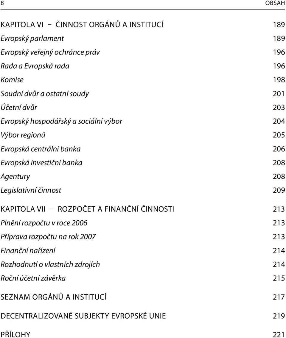 Agentury 208 Legislativní činnost 209 KAPITOLA VII ROZPOČET A FINANČNÍ ČINNOSTI 213 Plnění rozpočtu v roce 2006 213 Příprava rozpočtu na rok 2007 213