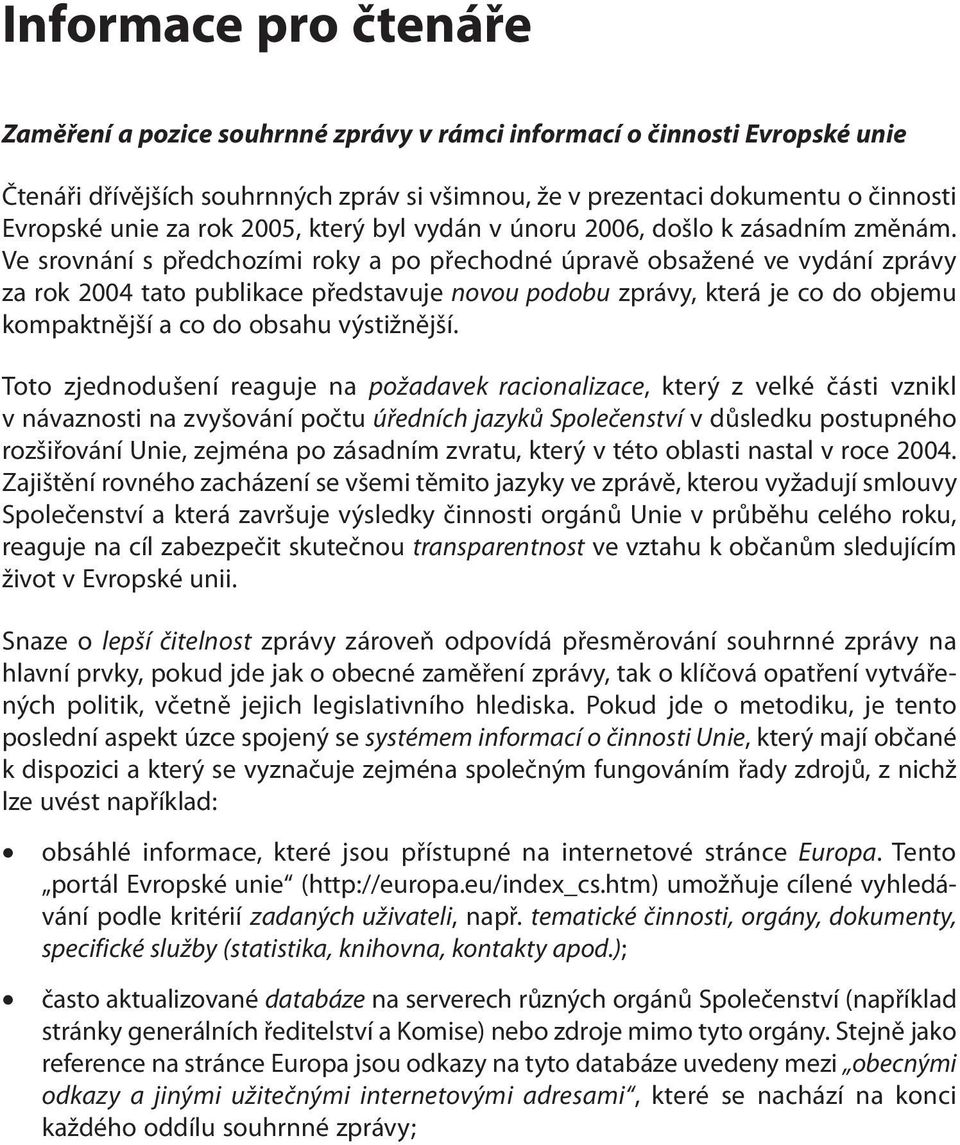 Ve srovnání s předchozími roky a po přechodné úpravě obsažené ve vydání zprávy za rok 2004 tato publikace představuje novou podobu zprávy, která je co do objemu kompaktnější a co do obsahu