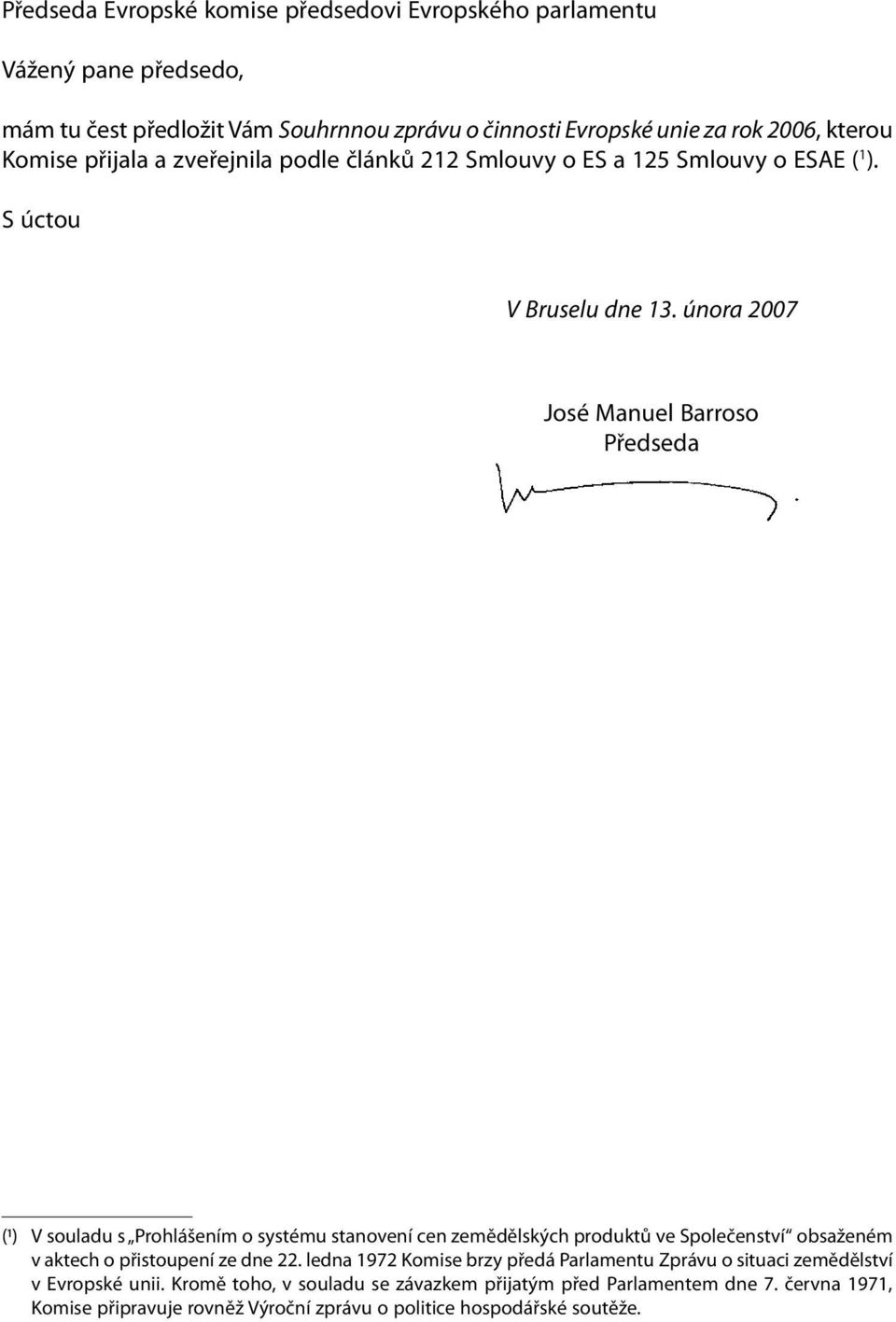 února 2007 José Manuel Barroso Předseda (1) V souladu s Prohlášením o systému stanovení cen zemědělských produktů ve Společenství obsaženém v aktech o přistoupení ze dne 22.