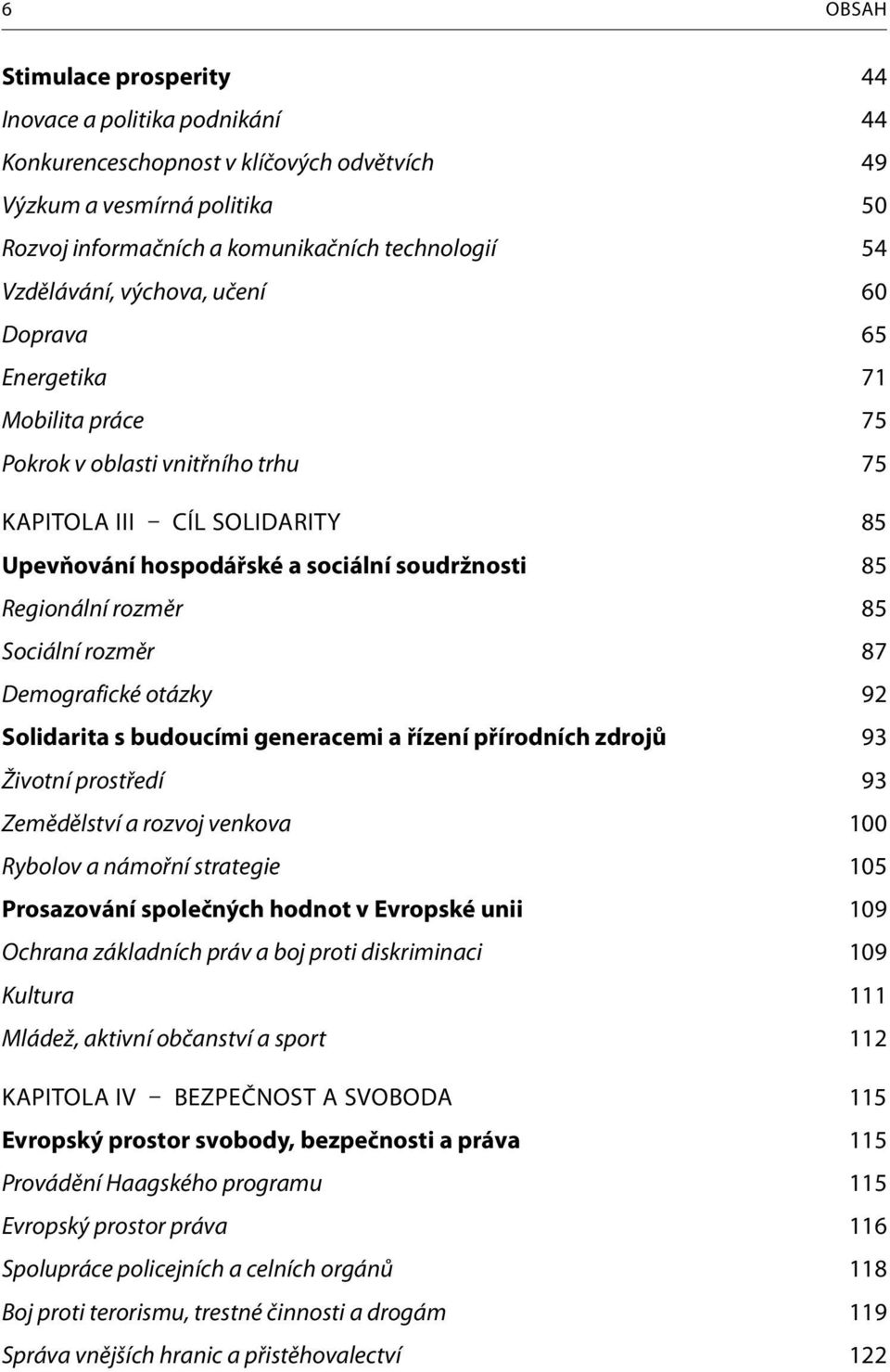 rozměr 85 Sociální rozměr 87 Demografické otázky 92 Solidarita s budoucími generacemi a řízení přírodních zdrojů 93 Životní prostředí 93 Zemědělství a rozvoj venkova 100 Rybolov a námořní strategie