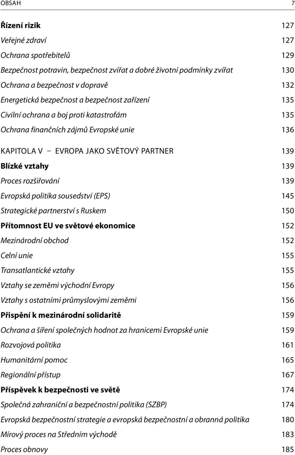 rozšiřování 139 Evropská politika sousedství (EPS) 145 Strategické partnerství s Ruskem 150 Přítomnost EU ve světové ekonomice 152 Mezinárodní obchod 152 Celní unie 155 Transatlantické vztahy 155