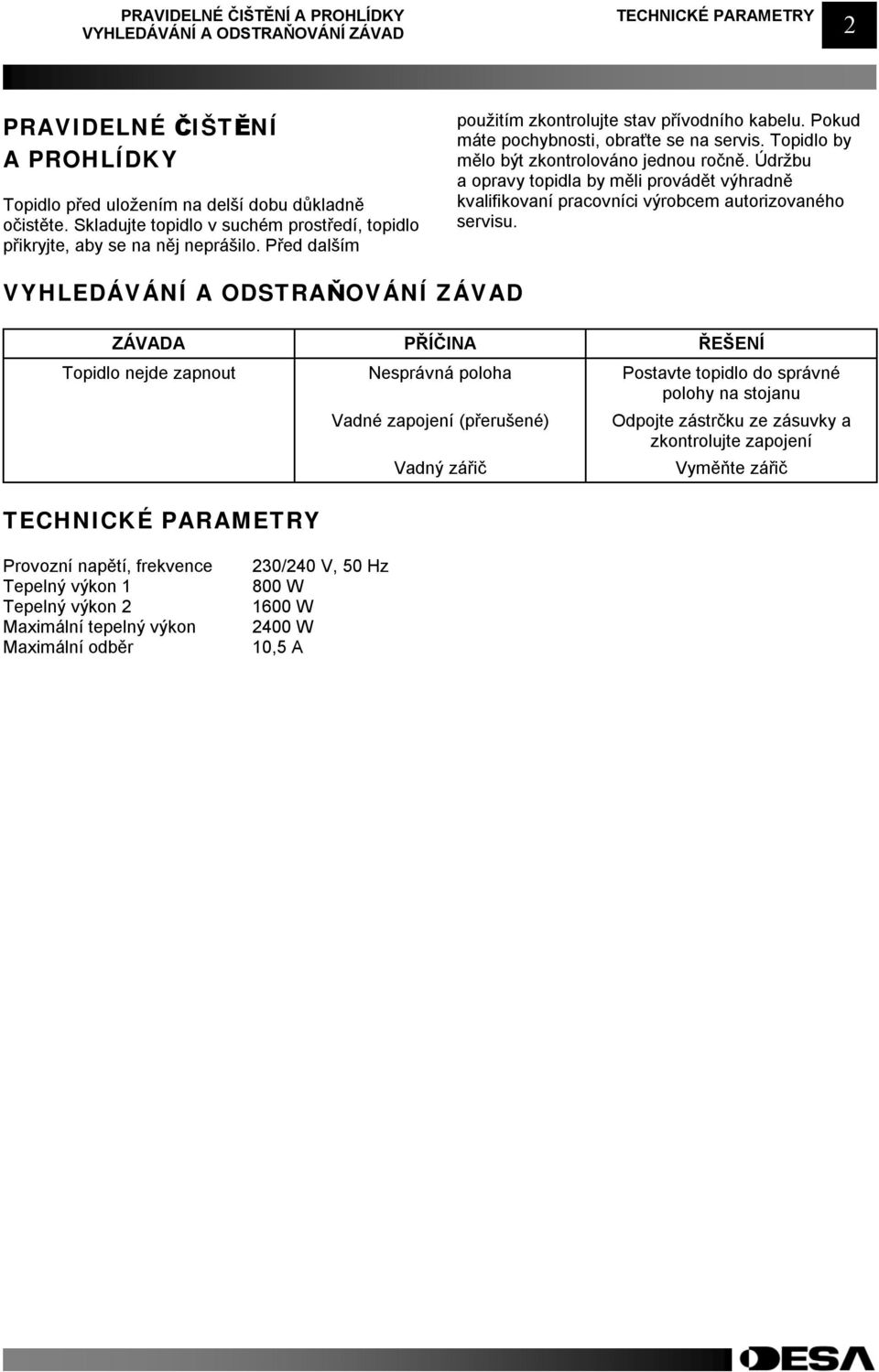 Topidlo by mělo být zkontrolováno jednou ročně. Údržbu a opravy topidla by měli provádět výhradně kvalifikovaní pracovníci výrobcem autorizovaného servisu.