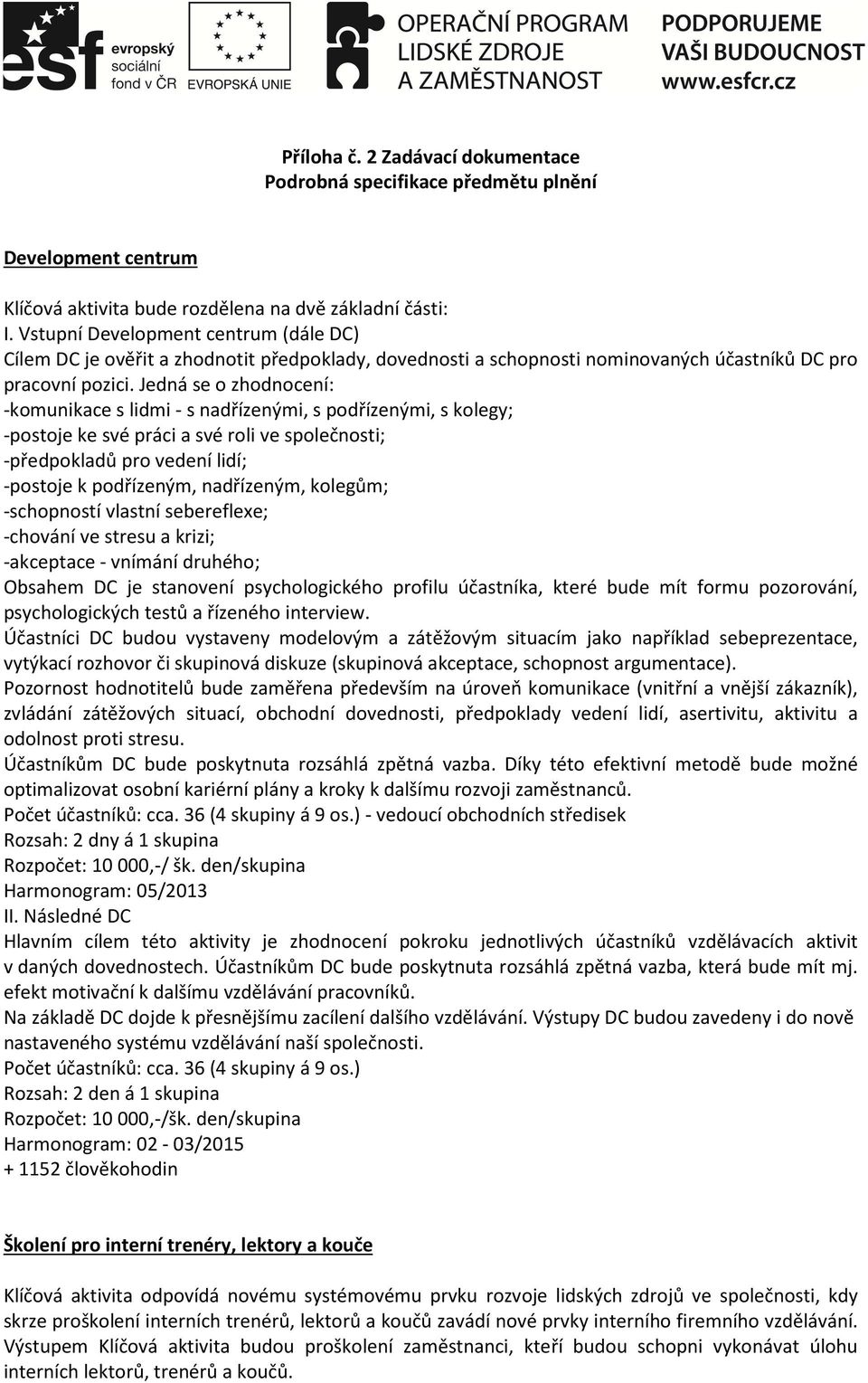 Jedná se o zhodnocení: -komunikace s lidmi - s nadřízenými, s podřízenými, s kolegy; -postoje ke své práci a své roli ve společnosti; -předpokladů pro vedení lidí; -postoje k podřízeným, nadřízeným,