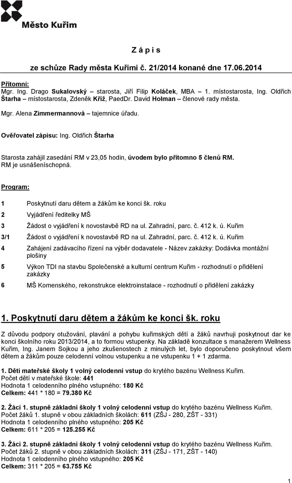 Oldřich Štarha Starosta zahájil zasedání RM v 23,05 hodin, úvodem bylo přítomno 5 členů RM. RM je usnášeníschopná. Program: 1 Poskytnutí daru dětem a žákům ke konci šk.