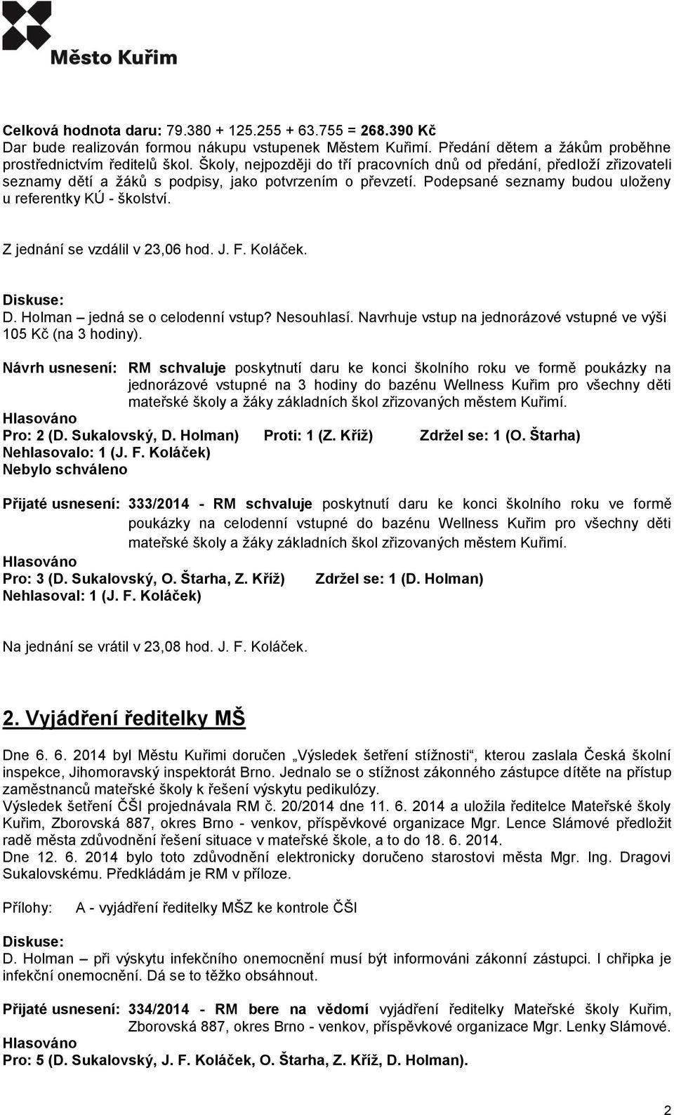 Z jednání se vzdálil v 23,06 hod. J. F. Koláček. D. Holman jedná se o celodenní vstup? Nesouhlasí. Navrhuje vstup na jednorázové vstupné ve výši 105 Kč (na 3 hodiny).