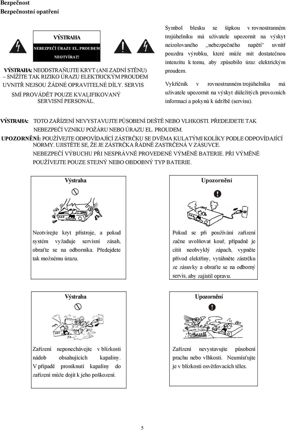 Symbol blesku se šipkou v rovnostranném trojúhelníku má uživatele upozornit na výskyt neizolovaného nebezpečného napětí uvnitř pouzdra výrobku, které může mít dostatečnou intenzitu k tomu, aby