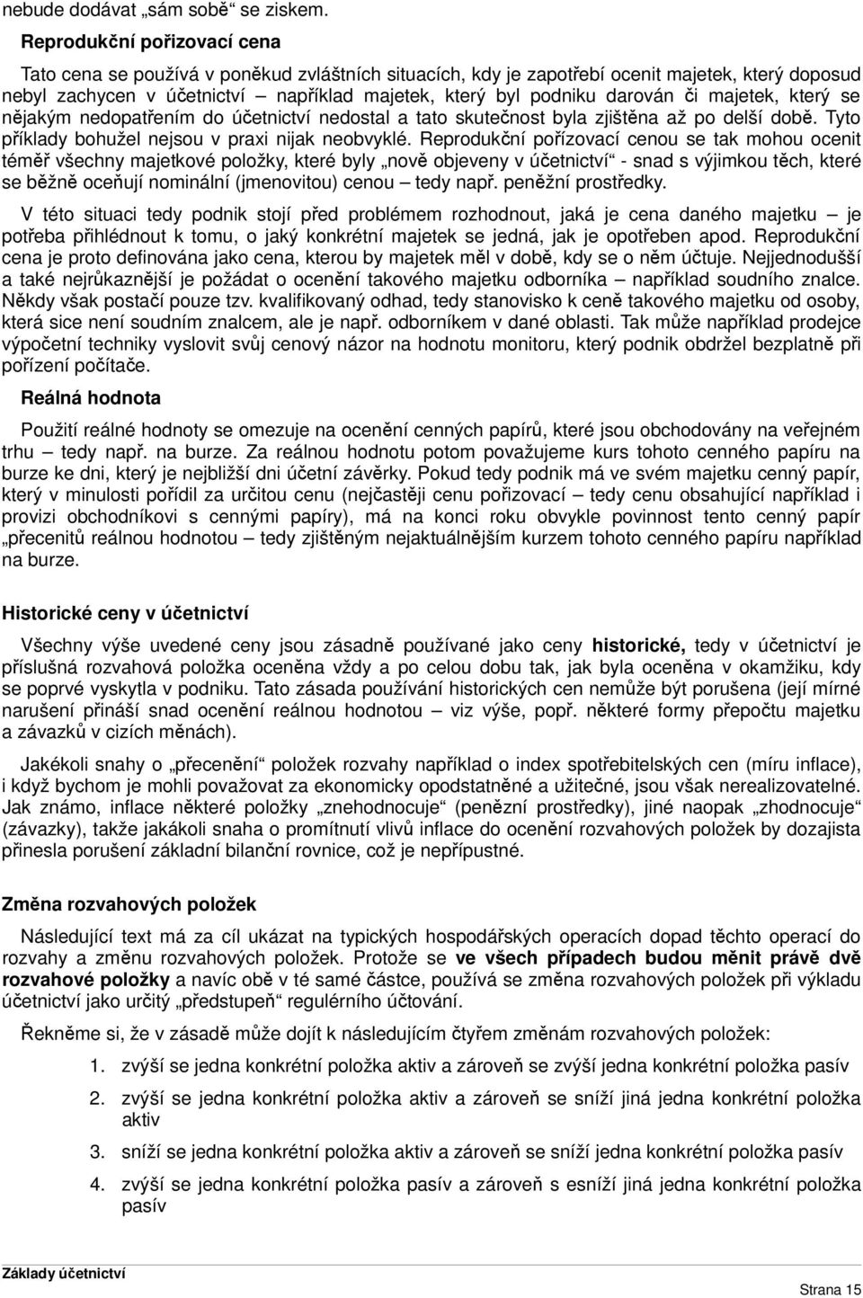 darován či majetek, který se nějakým nedopatřením do účetnictví nedostal a tato skutečnost byla zjištěna až po delší době. Tyto příklady bohužel nejsou v prai nijak neobvyklé.
