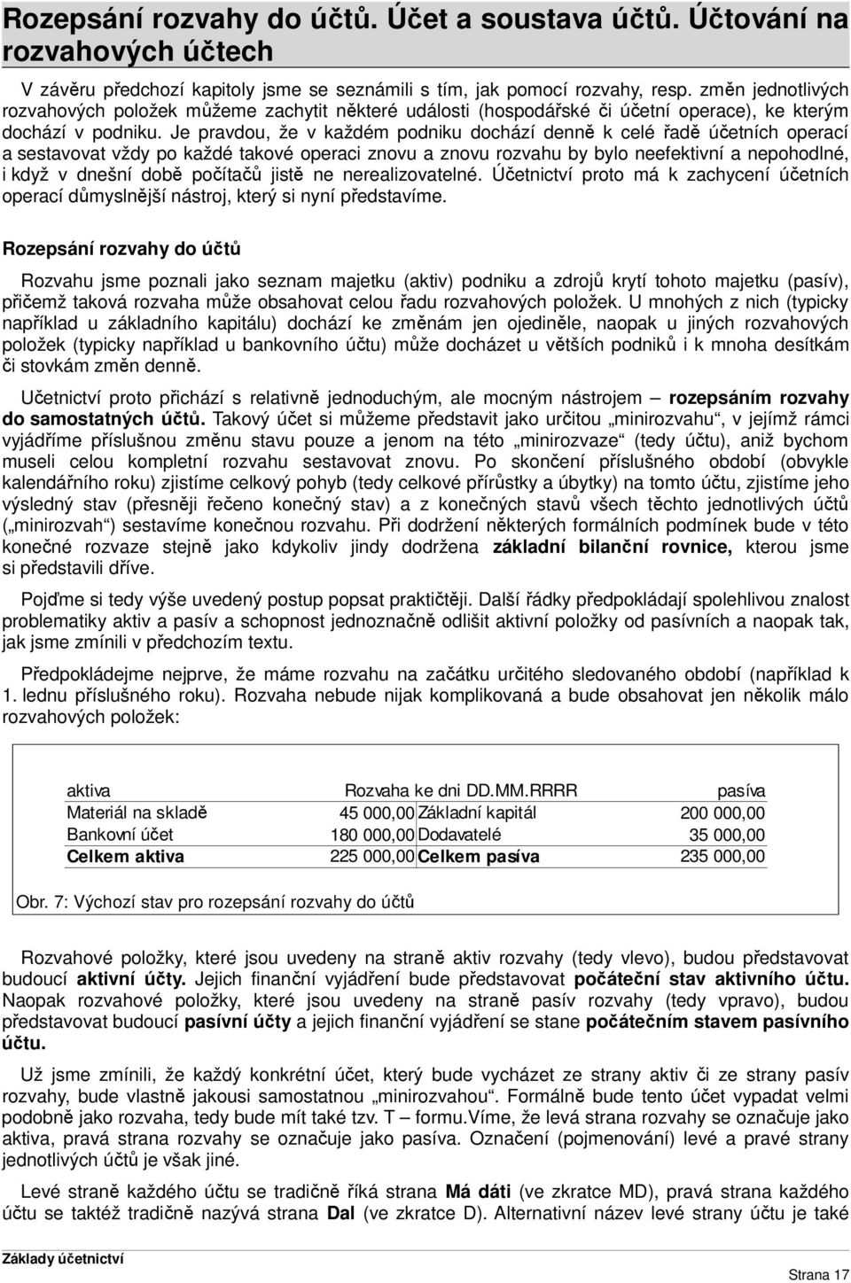 Je pravdou, že v každém podniku dochází denně k celé řadě účetních operací a sestavovat vždy po každé takové operaci znovu a znovu rozvahu by bylo neefektivní a nepohodlné, i když v dnešní době