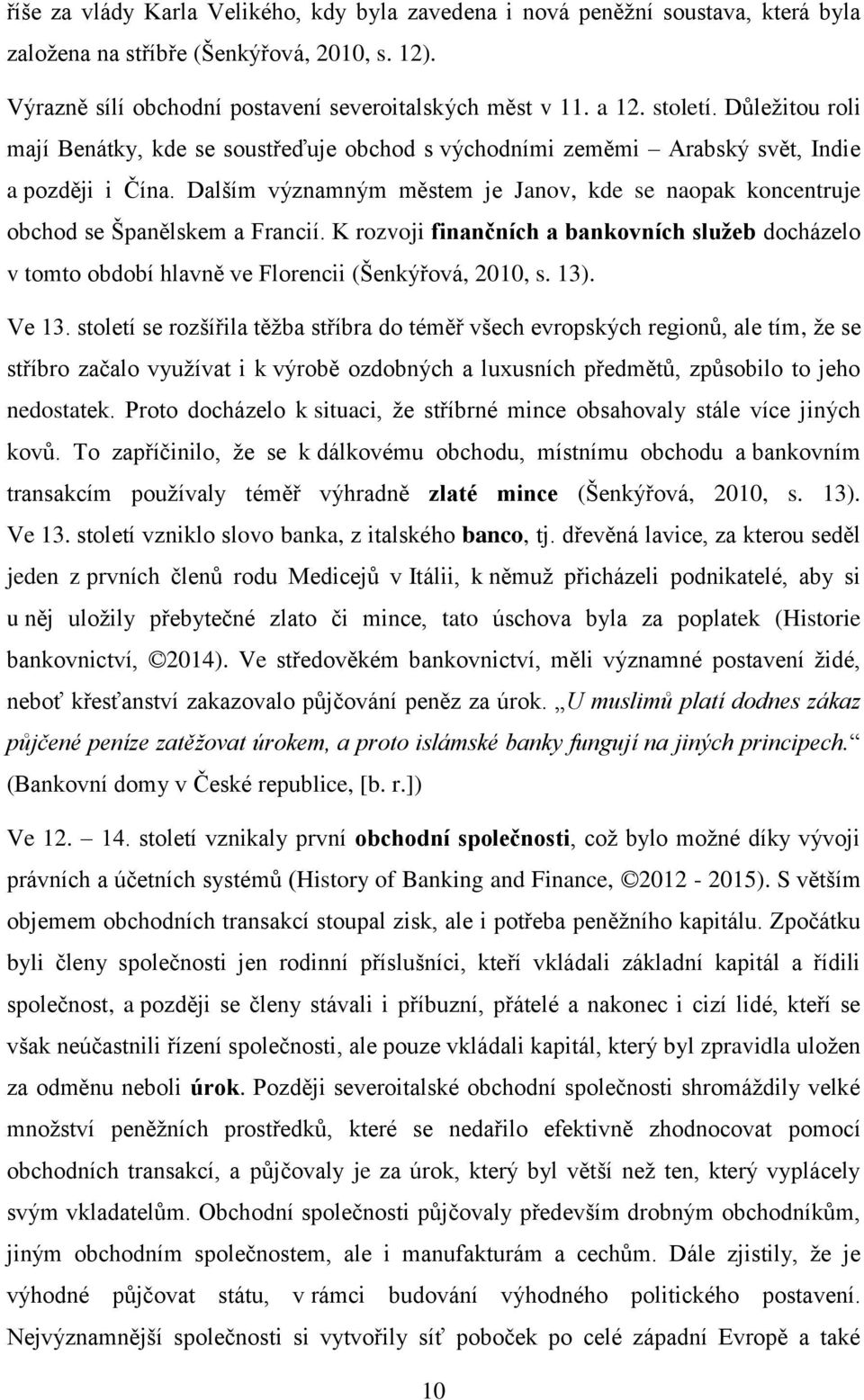 Dalším významným městem je Janov, kde se naopak koncentruje obchod se Španělskem a Francií. K rozvoji finančních a bankovních služeb docházelo v tomto období hlavně ve Florencii (Šenkýřová, 2010, s.