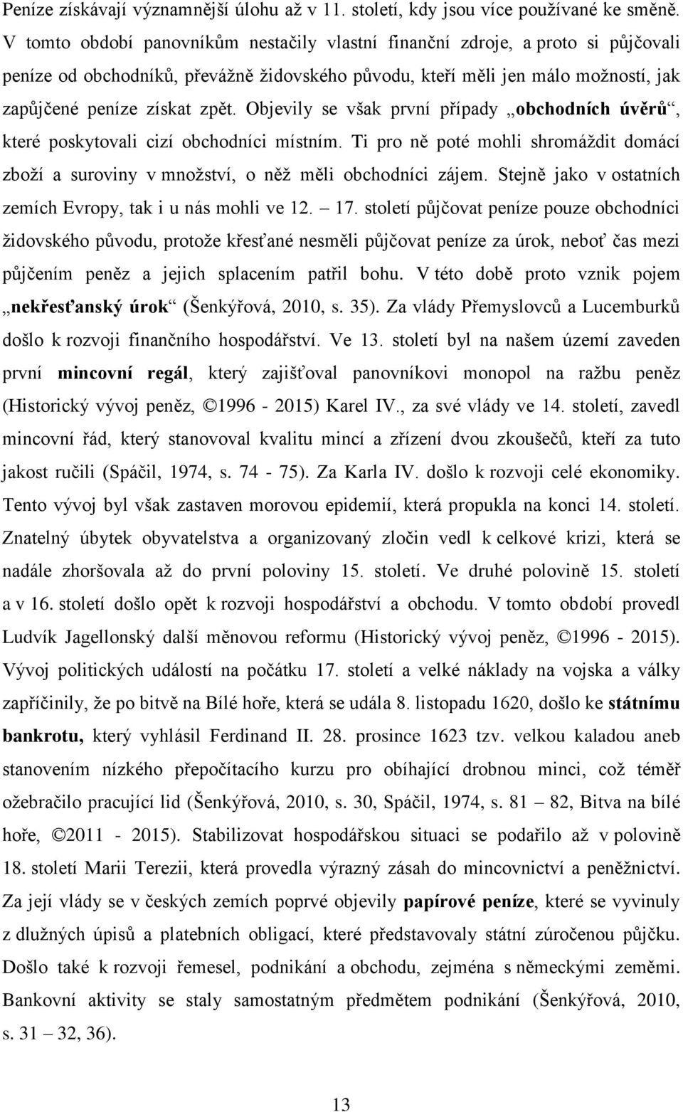 Objevily se však první případy obchodních úvěrů, které poskytovali cizí obchodníci místním. Ti pro ně poté mohli shromáždit domácí zboží a suroviny v množství, o něž měli obchodníci zájem.