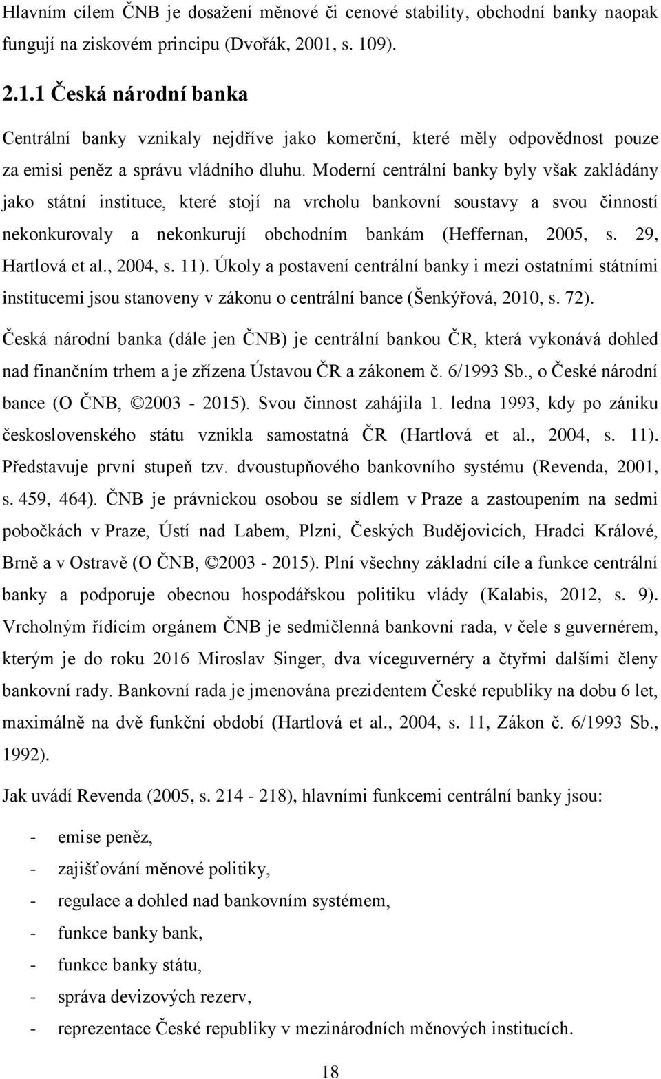 Moderní centrální banky byly však zakládány jako státní instituce, které stojí na vrcholu bankovní soustavy a svou činností nekonkurovaly a nekonkurují obchodním bankám (Heffernan, 2005, s.
