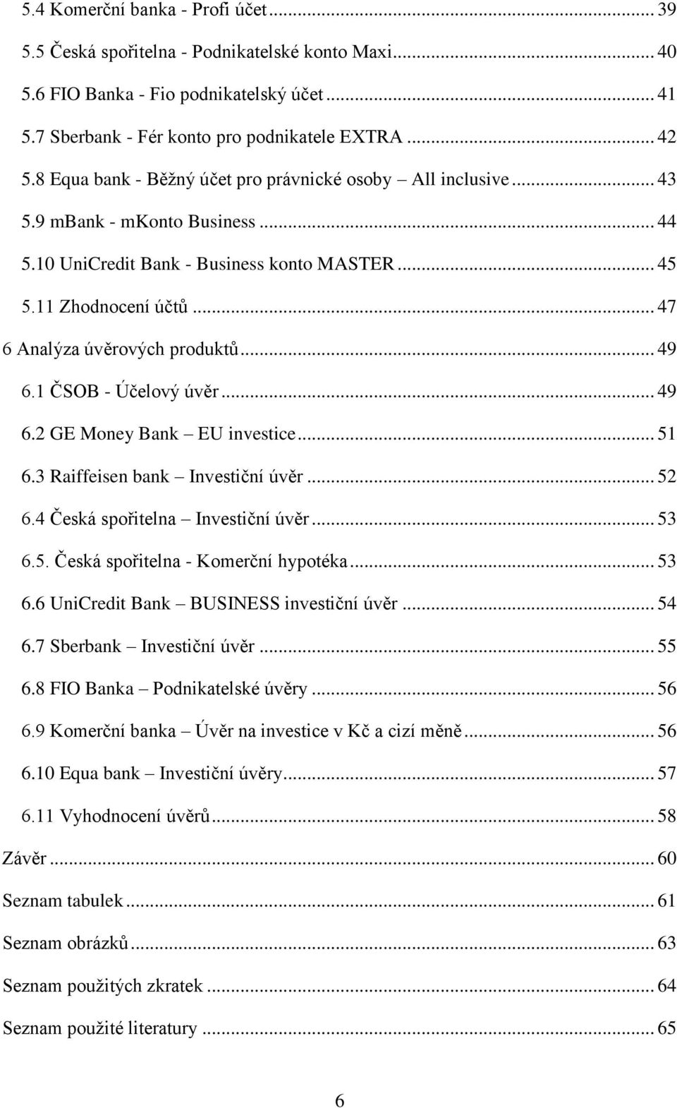 .. 47 6 Analýza úvěrových produktů... 49 6.1 ČSOB - Účelový úvěr... 49 6.2 GE Money Bank EU investice... 51 6.3 Raiffeisen bank Investiční úvěr... 52 6.4 Česká spořitelna Investiční úvěr... 53 6.5. Česká spořitelna - Komerční hypotéka.