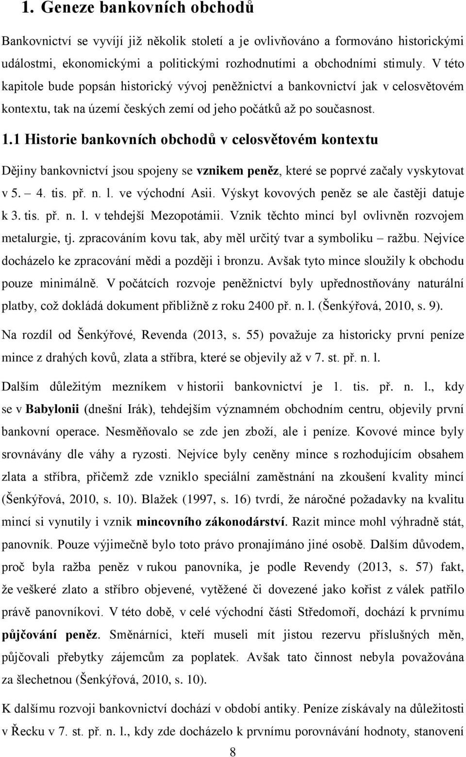 1 Historie bankovních obchodů v celosvětovém kontextu Dějiny bankovnictví jsou spojeny se vznikem peněz, které se poprvé začaly vyskytovat v 5. 4. tis. př. n. l. ve východní Asii.