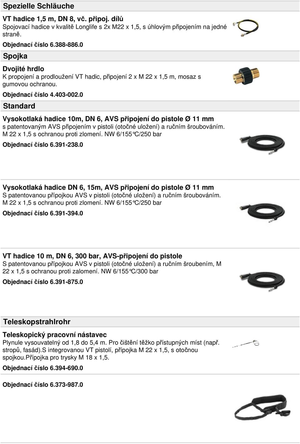 0 Standard Vysokotlaká hadice 10m, DN 6, AVS připojení do pistole Ø 11 mm s patentovaným AVS připojením v pistoli (otočné uložení) a ručním šroubováním. M 22 x 1,5 s ochranou proti zlomení.