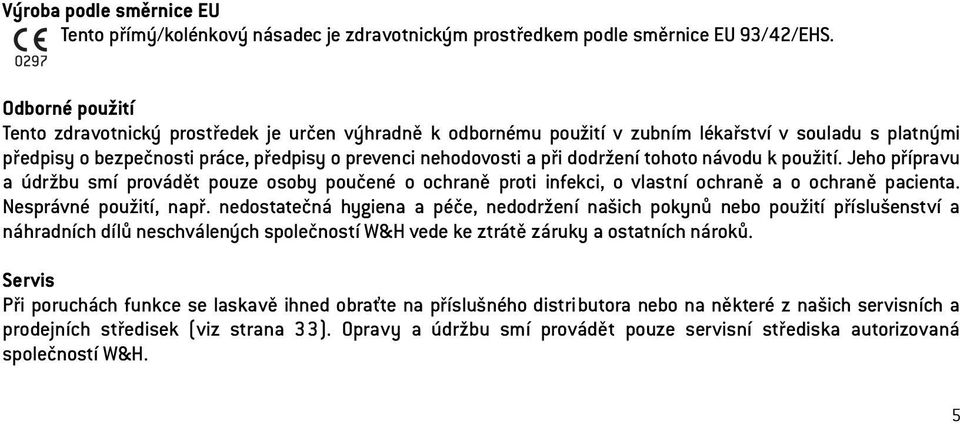 dodržení tohoto návodu k použití. Jeho přípravu a údržbu smí provádět pouze osoby poučené o ochraně proti infekci, o vlastní ochraně a o ochraně pacienta. Nesprávné použití, např.