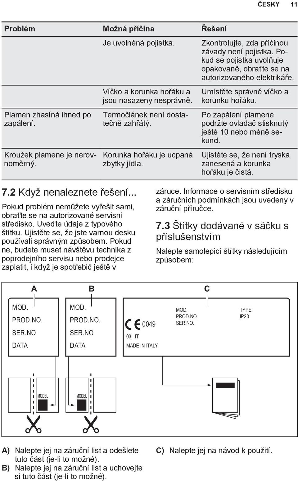 Pokud se pojistka uvolňuje opakovaně, obraťte se na autorizovaného elektrikáře. Umístěte správně víčko a korunku hořáku. Po zapálení plamene podržte ovladač stisknutý ještě 10 nebo méně sekund.