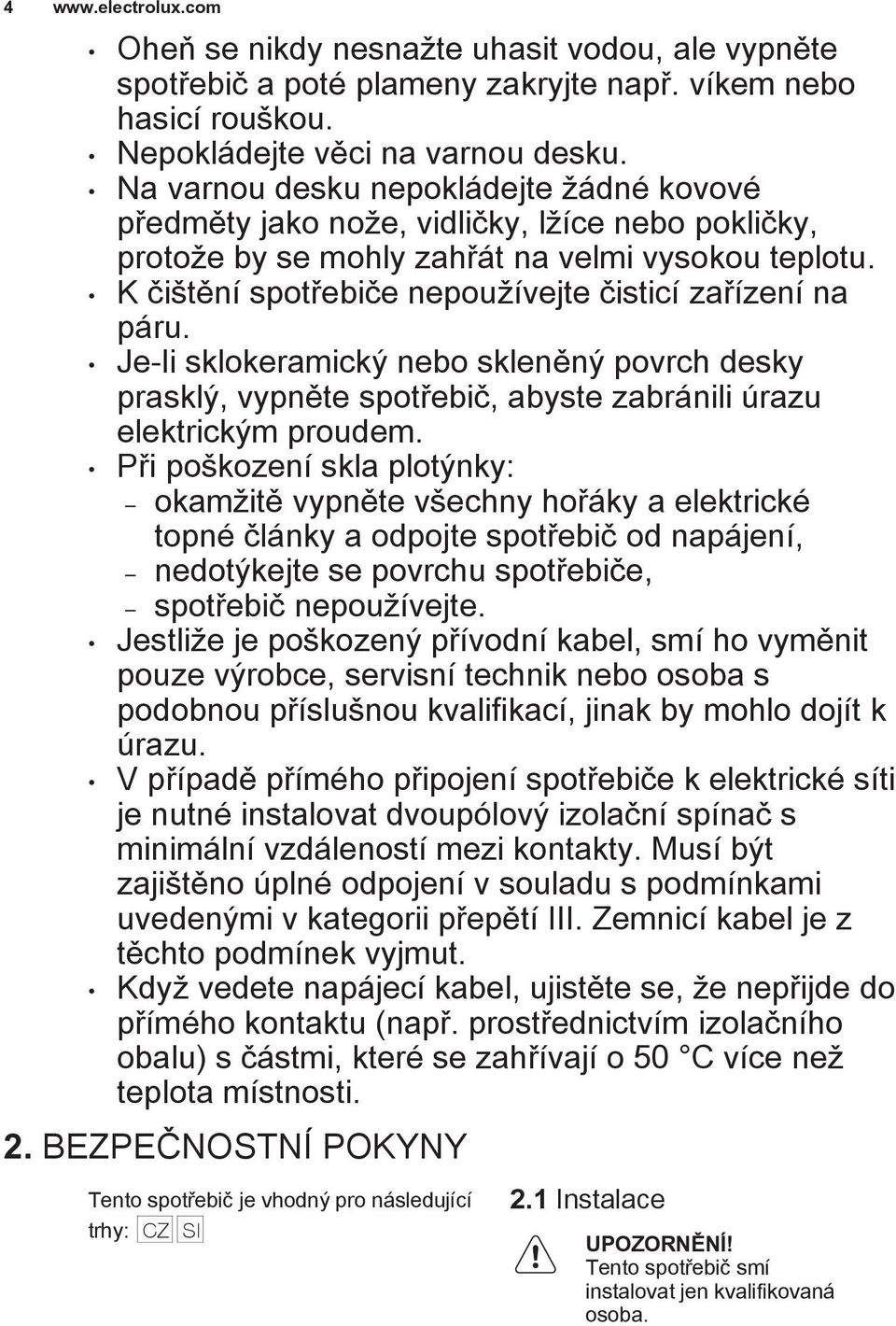 K čištění spotřebiče nepoužívejte čisticí zařízení na páru. Je-li sklokeramický nebo skleněný povrch desky prasklý, vypněte spotřebič, abyste zabránili úrazu elektrickým proudem.