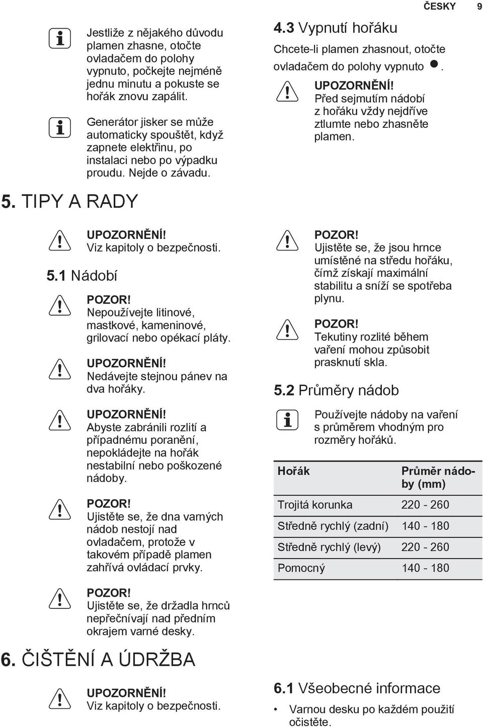 3 Vypnutí hořáku Chcete-li plamen zhasnout, otočte ovladačem do polohy vypnuto. Před sejmutím nádobí z hořáku vždy nejdříve ztlumte nebo zhasněte plamen. ČESKY 9 5. TIPY A RADY 5.