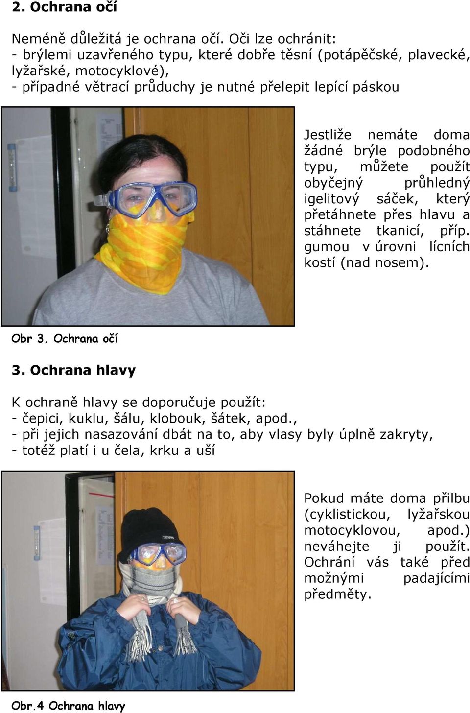 brýle podobného typu, můžete použít obyčejný průhledný igelitový sáček, který přetáhnete přes hlavu a stáhnete tkanicí, příp. gumou v úrovni lícních kostí (nad nosem). Obr 3. Ochrana očí 3.