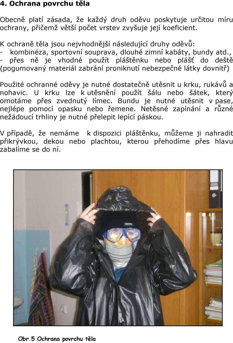 , - přes ně je vhodné použít pláštěnku nebo plášť do deště (pogumovaný materiál zabrání proniknutí nebezpečné látky dovnitř) Použité ochranné oděvy je nutné dostatečně utěsnit u krku, rukávů a