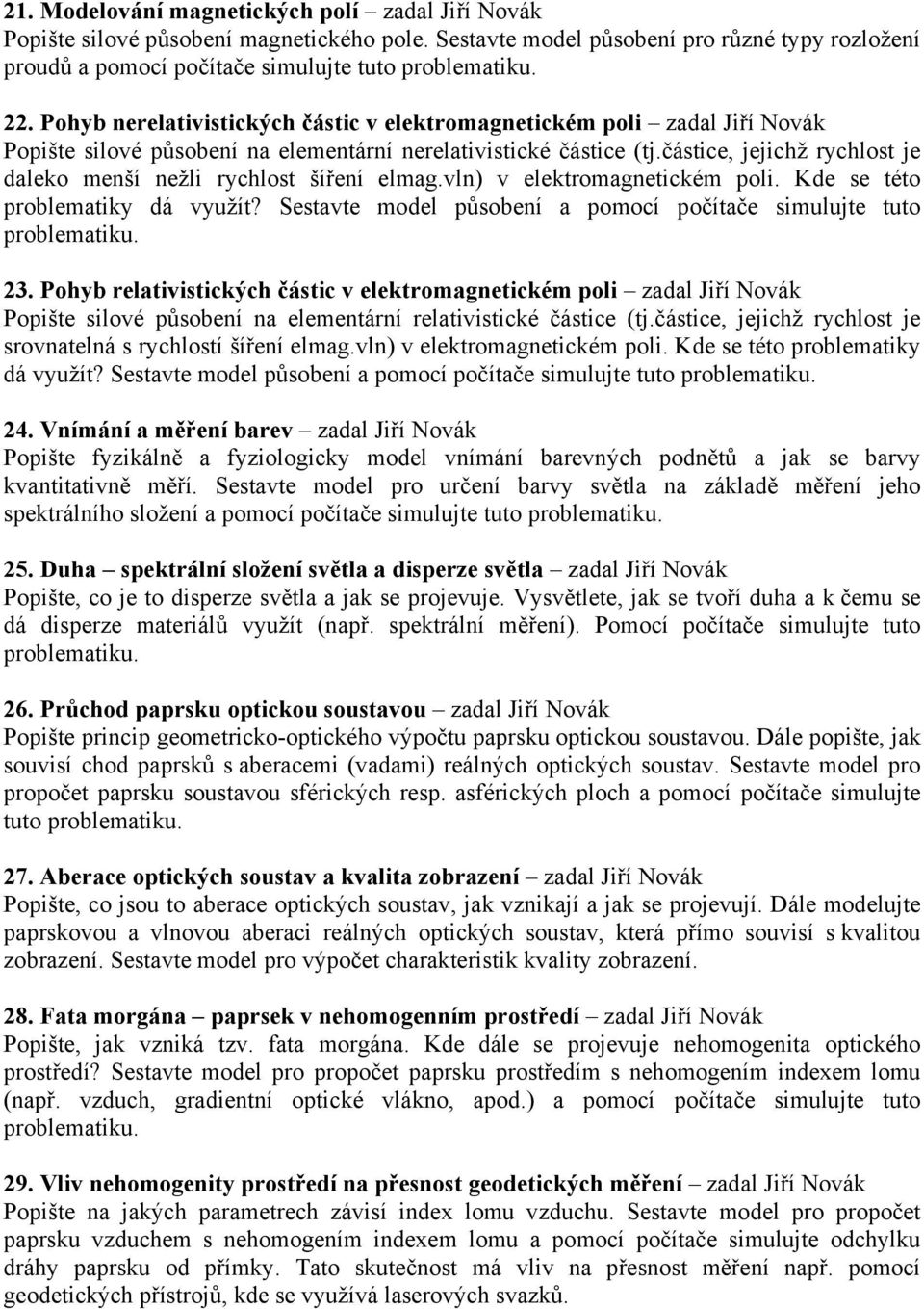 částice, jejichž rychlost je daleko menší nežli rychlost šíření elmag.vln) v elektromagnetickém poli. Kde se této problematiky dá využít? Sestavte model působení a pomocí počítače simulujte tuto 23.