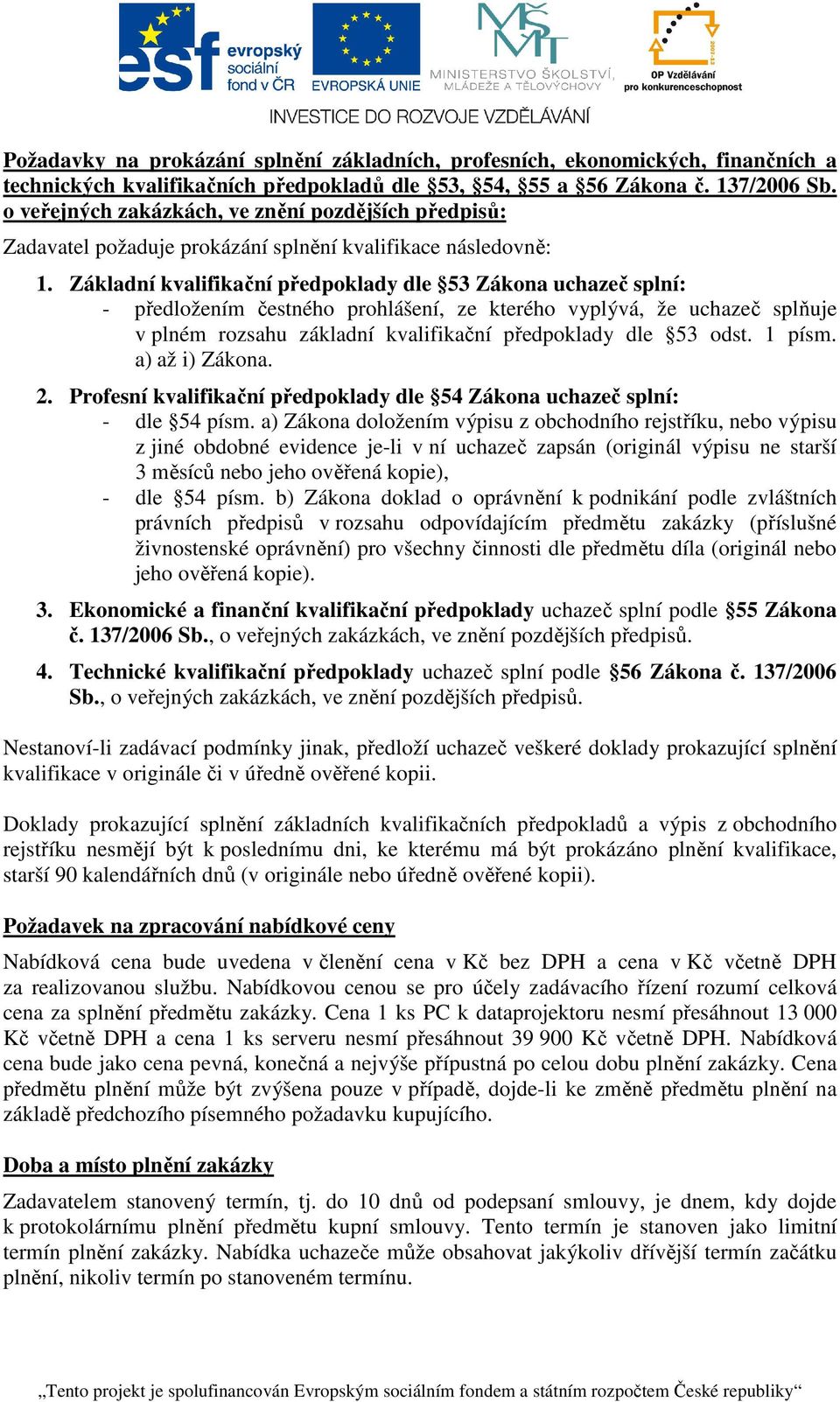 Základní kvalifikační předpoklady dle 53 Zákona uchazeč splní: - předložením čestného prohlášení, ze kterého vyplývá, že uchazeč splňuje v plném rozsahu základní kvalifikační předpoklady dle 53 odst.