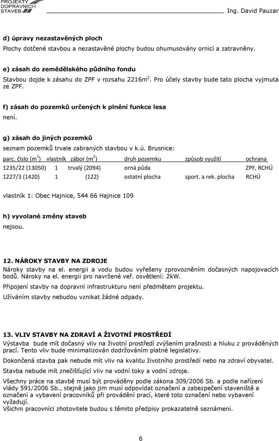 číslo (m 2 ) vlastník zábor (m 2 ) druh pozemku způsob využití ochrana 1235/22 (13050) 1 trvalý (2094) orná půda ZPF, RCHÚ 1227/3 (1420) 1 (122) ostatní plocha sport. a rek.