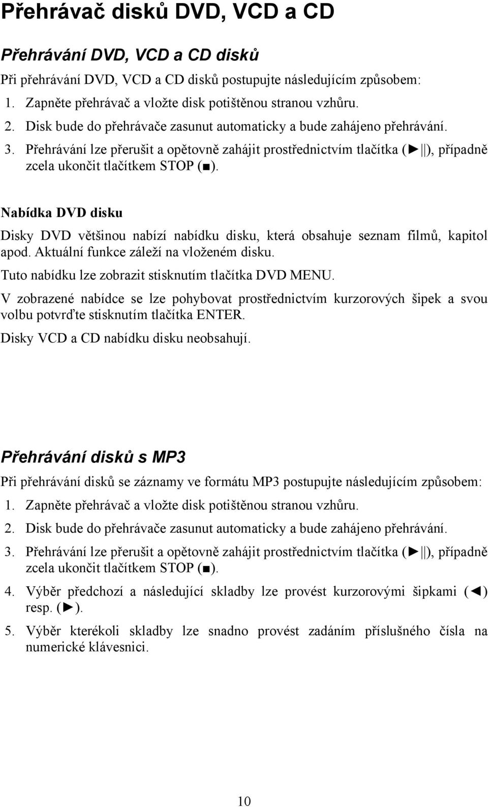 Nabídka DVD disku Disky DVD většinou nabízí nabídku disku, která obsahuje seznam filmů, kapitol apod. Aktuální funkce záleží na vloženém disku. Tuto nabídku lze zobrazit stisknutím tlačítka DVD MENU.