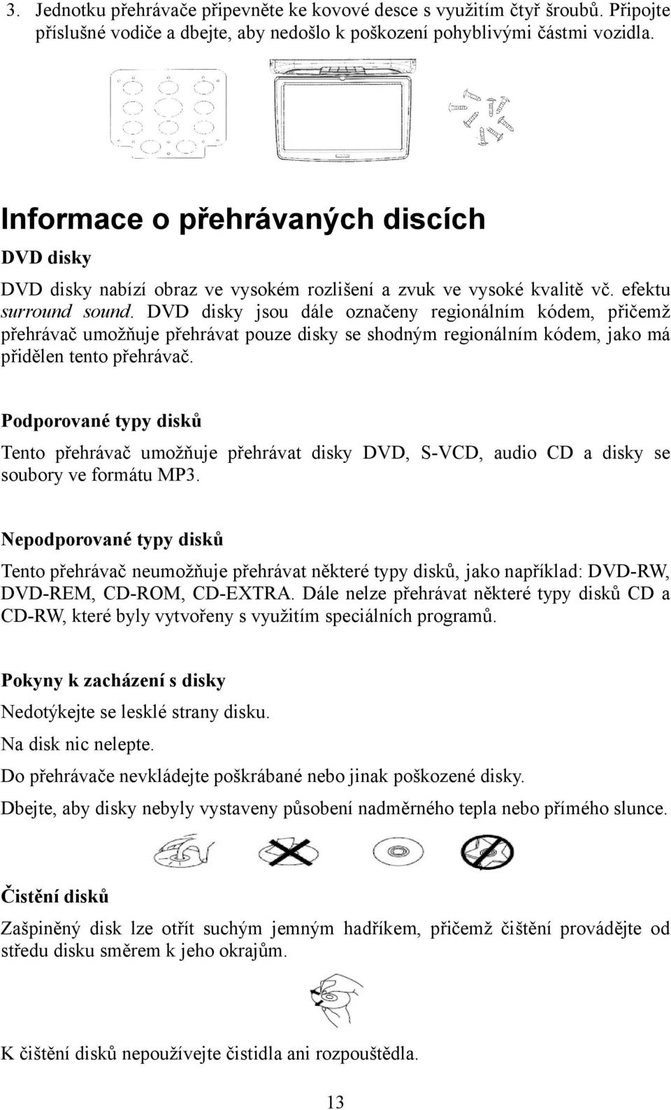 DVD disky jsou dále označeny regionálním kódem, přičemž přehrávač umožňuje přehrávat pouze disky se shodným regionálním kódem, jako má přidělen tento přehrávač.