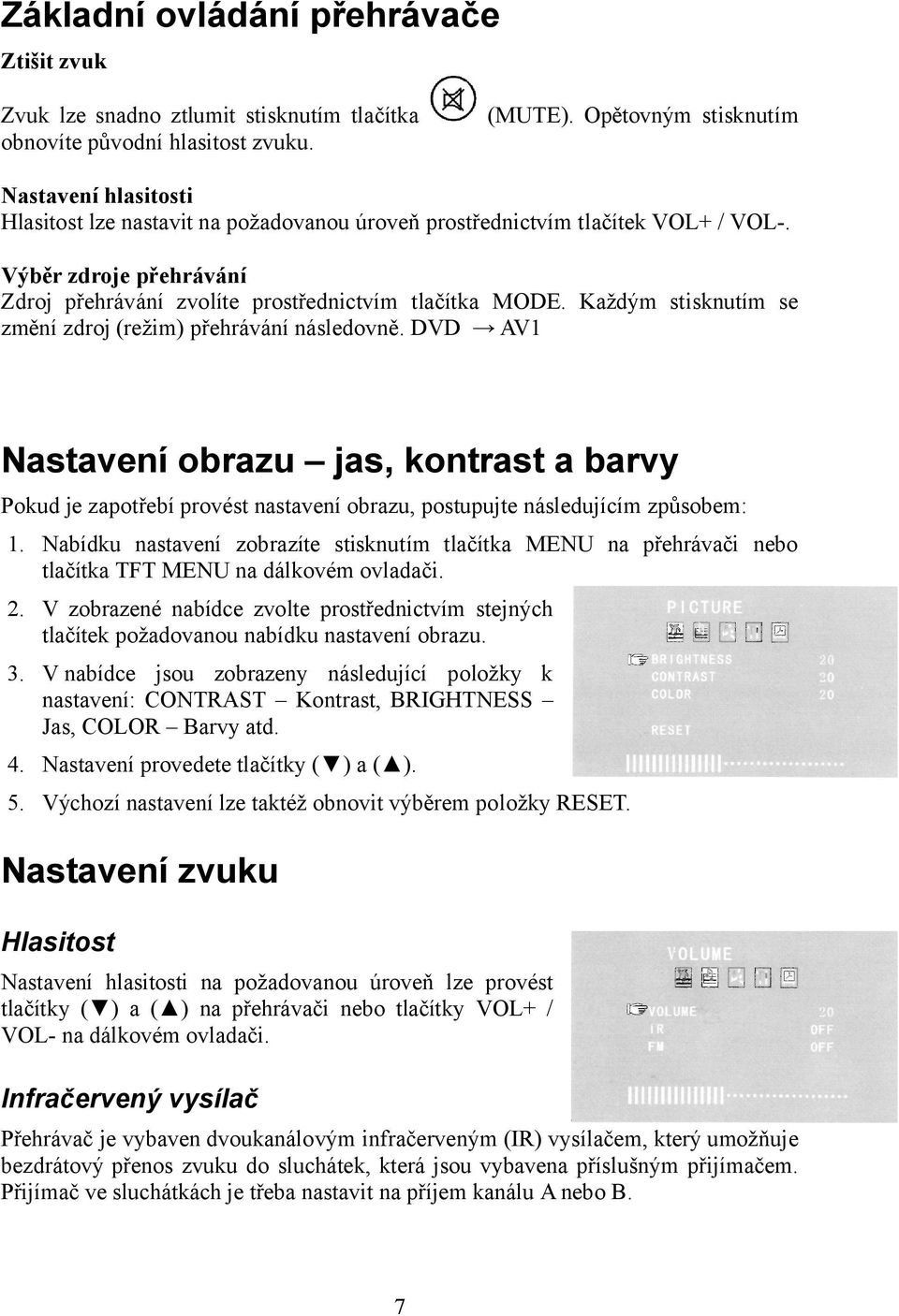 Výběr zdroje přehrávání Zdroj přehrávání zvolíte prostřednictvím tlačítka MODE. Každým stisknutím se změní zdroj (režim) přehrávání následovně.