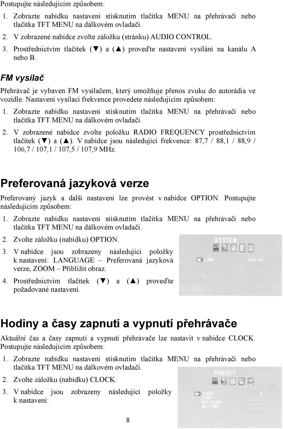 FM vysílač Přehrávač je vybaven FM vysílačem, který umožňuje přenos zvuku do autorádia ve vozidle. Nastavení vysílací frekvence provedete následujícím způsobem: 1.