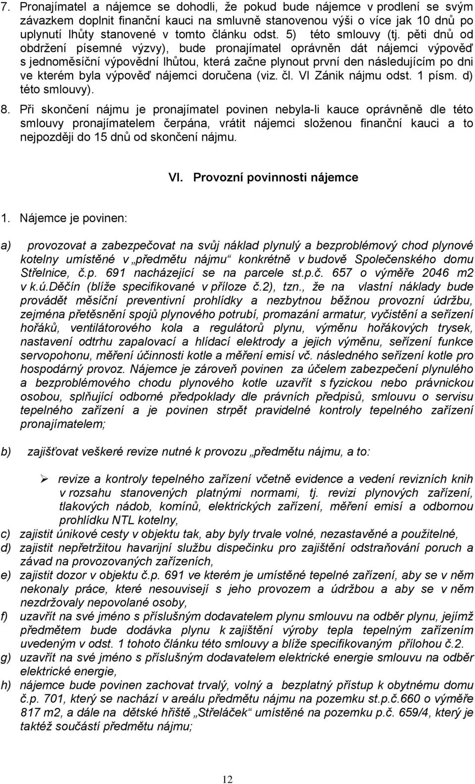 pěti dnů od obdržení písemné výzvy), bude pronajímatel oprávněn dát nájemci výpověď s jednoměsíční výpovědní lhůtou, která začne plynout první den následujícím po dni ve kterém byla výpověď nájemci