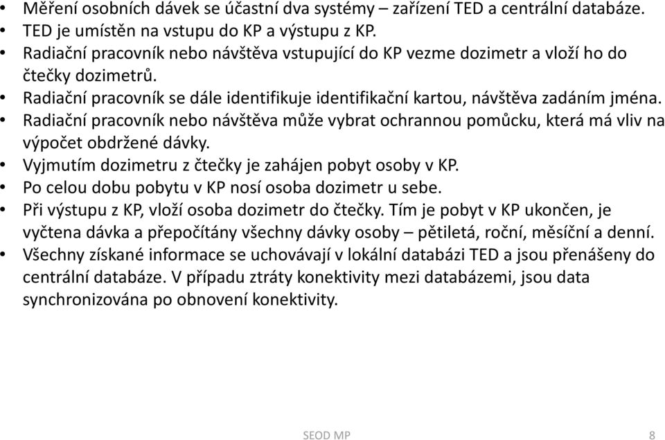 Radiační pracovník nebo návštěva může vybrat ochrannou pomůcku, která má vliv na výpočet obdržené dávky. Vyjmutím dozimetru z čtečky je zahájen pobyt osoby v KP.