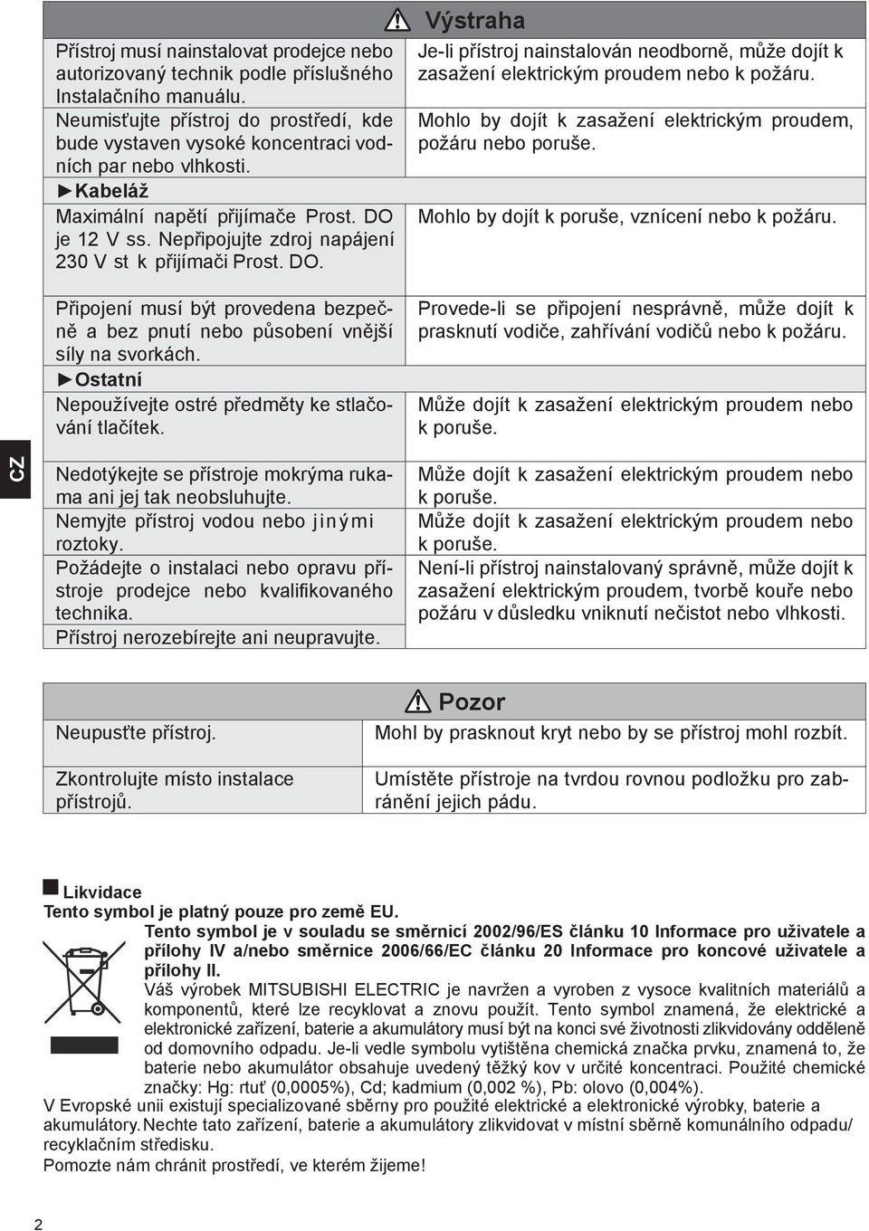 Ostatní Nepoužívejte ostré předměty ke stlačování tlačítek. Výstraha Je-li přístroj nainstalován neodborně, může dojít k zasažení elektrickým proudem nebo k požáru.