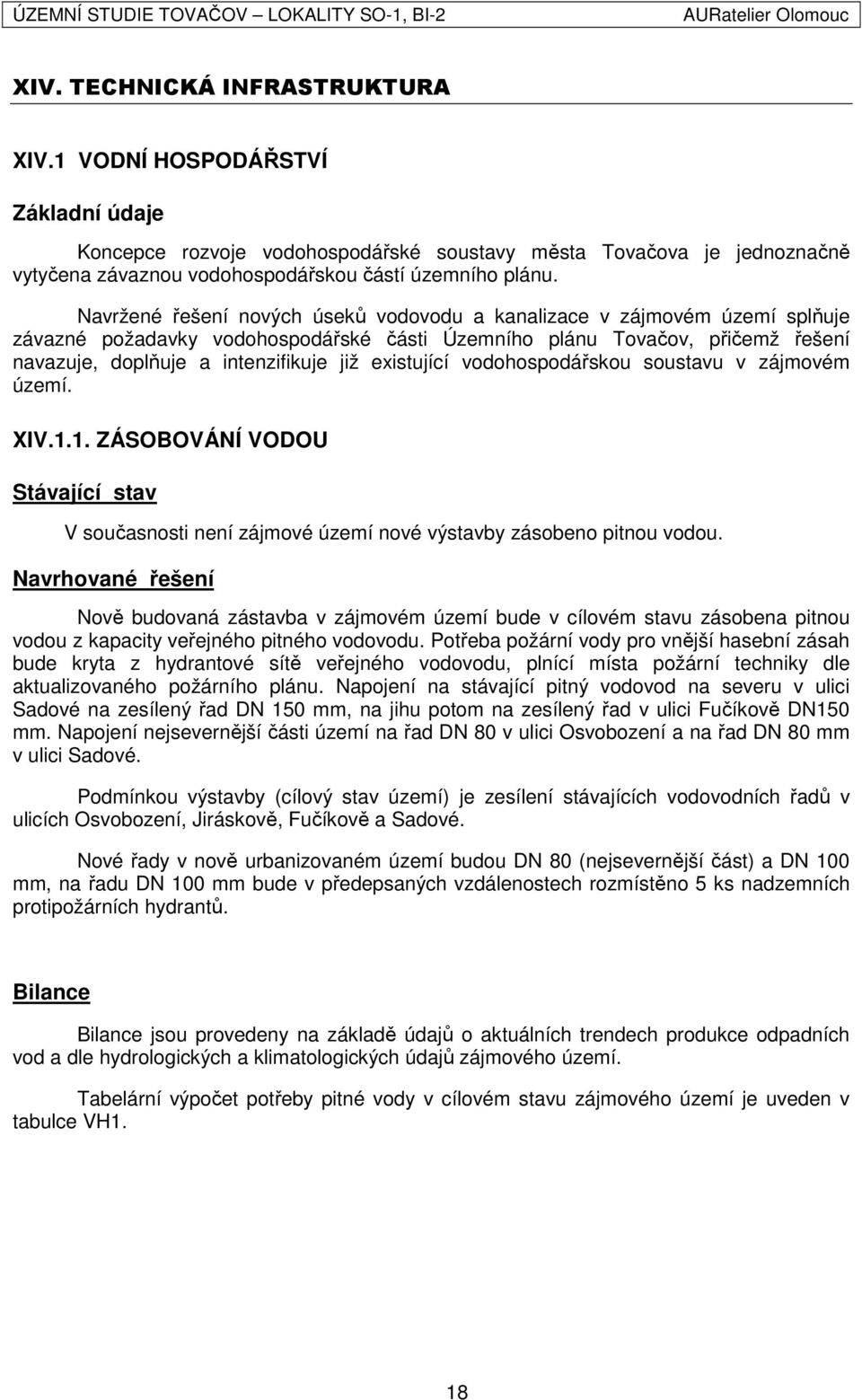 existující vodohospodářskou soustavu v zájmovém území. XIV.1.1. ZÁSOBOVÁNÍ VODOU Stávající stav V současnosti není zájmové území nové výstavby zásobeno pitnou vodou.