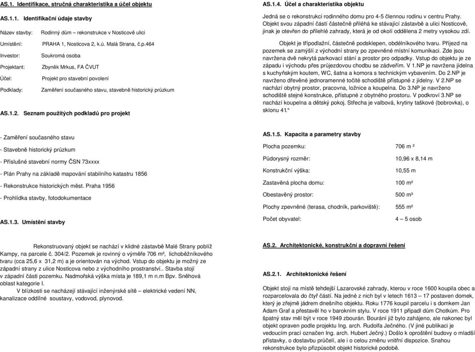 Seznam použitých podkladů pro projekt AS.1.4. Účel a charakteristika objektu Jedná se o rekonstrukci rodinného domu pro 4-5 člennou rodinu v centru Prahy.