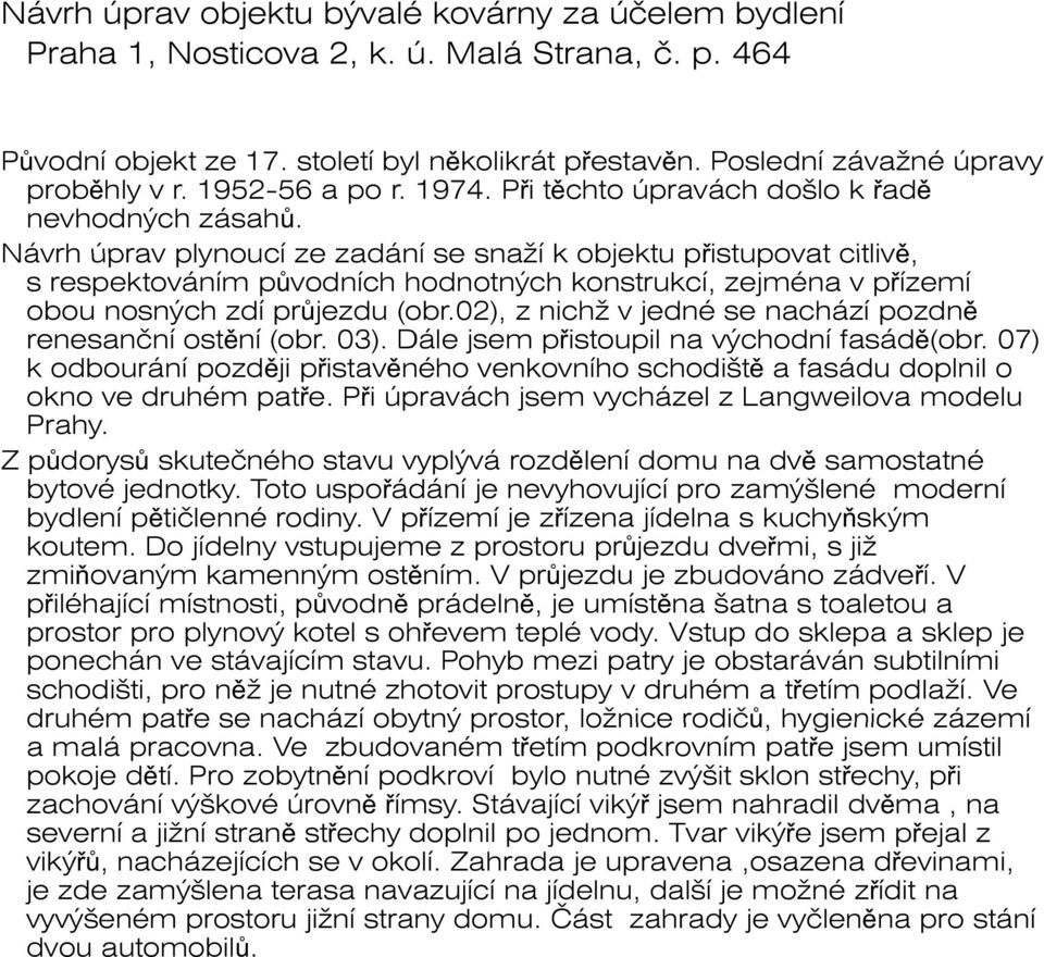 Návrh úprav plynoucí ze zadán ní se snaží k objektu pistupovat citliv, s respektováním pvodních hodnotných konstrukcí, zejména v pízemí obou nosných zdí prjezdu (obr.