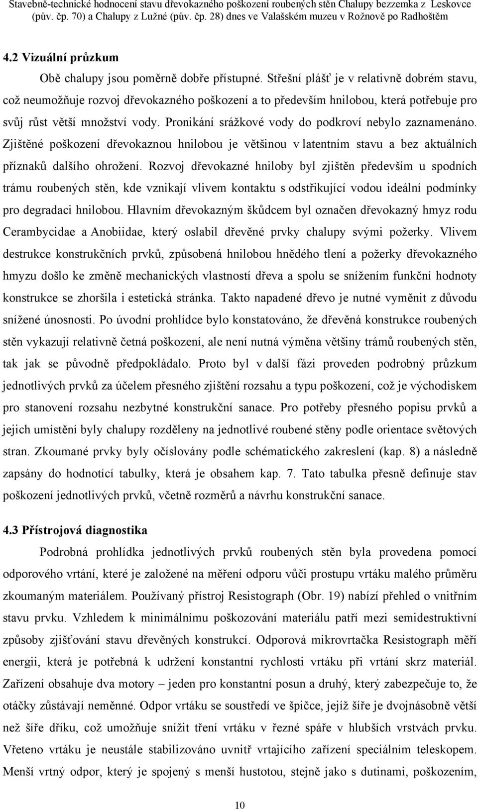 Střešní plášť je v relativně dobrém stavu, což neumožňuje rozvoj dřevokazného poškození a to především hnilobou, která potřebuje pro svůj růst větší množství vody.