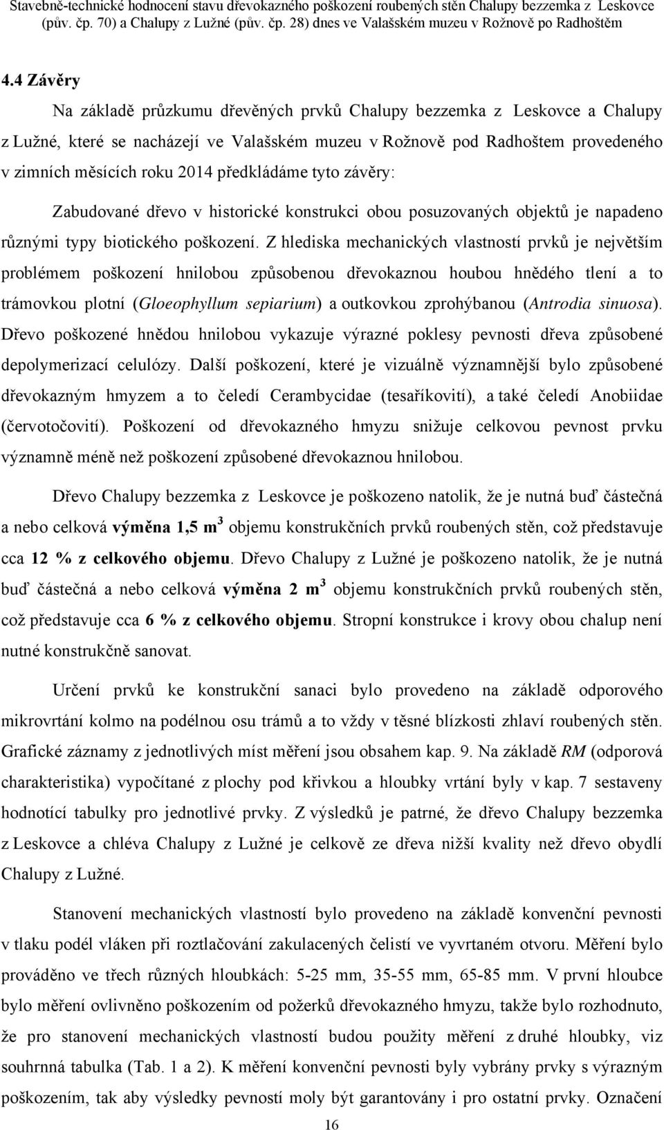 předkládáme tyto závěry: Zabudované dřevo v historické konstrukci obou posuzovaných objektů je napadeno různými typy biotického poškození.