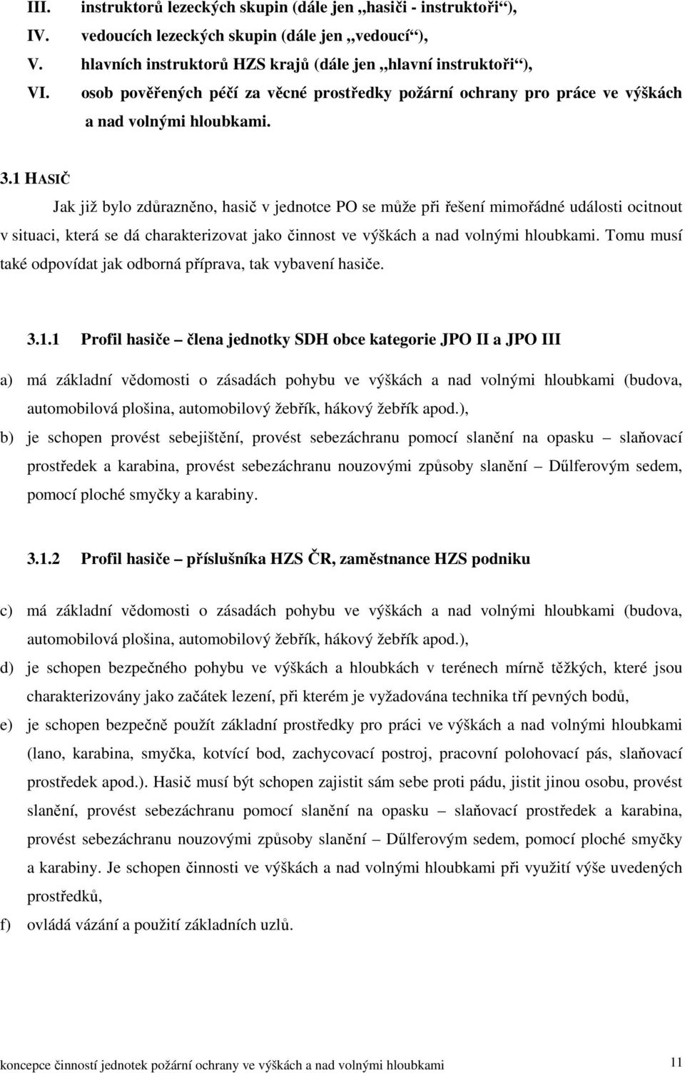 1 HASIČ Jak již bylo zdůrazněno, hasič v jednotce PO se může při řešení mimořádné události ocitnout v situaci, která se dá charakterizovat jako činnost ve výškách a nad volnými hloubkami.