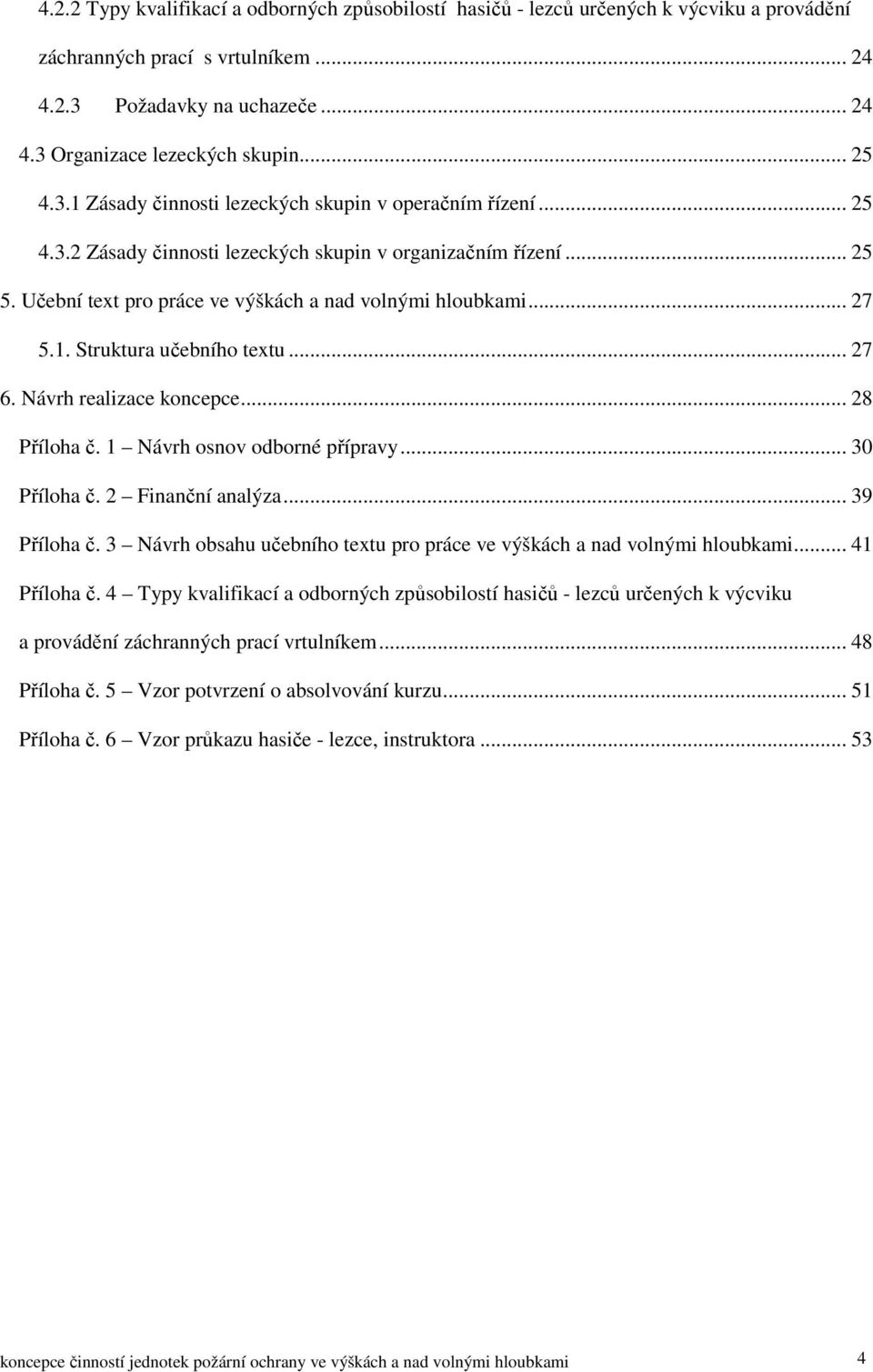 .. 27 5.1. Struktura učebního textu... 27 6. Návrh realizace koncepce... 28 Příloha č. 1 Návrh osnov odborné přípravy... 30 Příloha č. 2 Finanční analýza... 39 Příloha č.