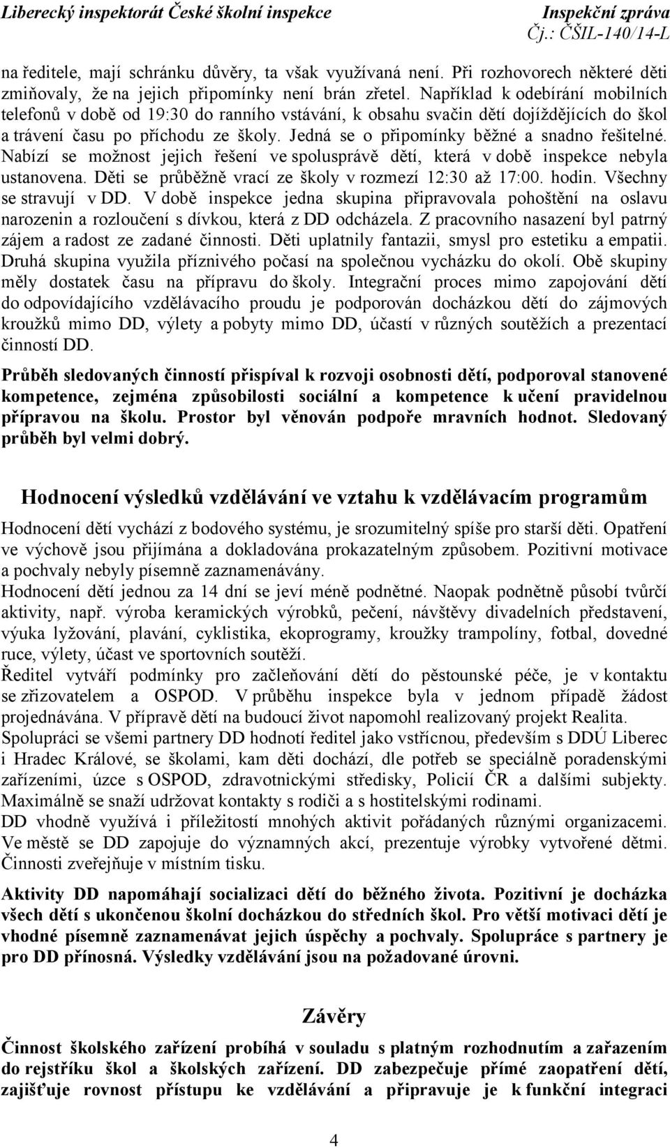 Jedná se o připomínky běžné a snadno řešitelné. Nabízí se možnost jejich řešení ve spolusprávě dětí, která v době inspekce nebyla ustanovena. Děti se průběžně vrací ze školy vrozmezí 12:30 až 17:00.